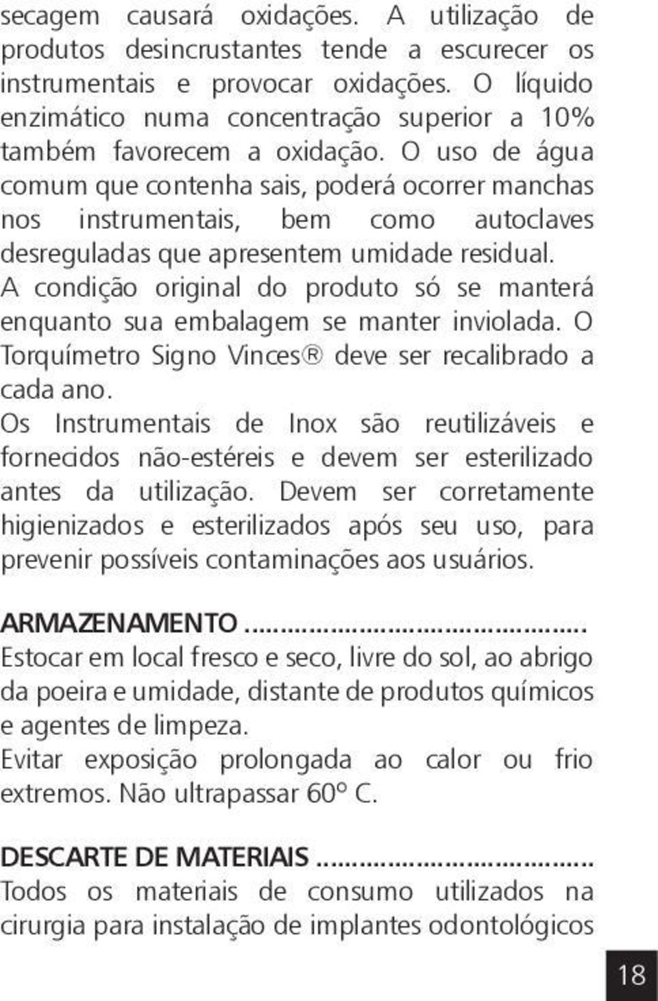 O uso de água comum que contenha sais, poderá ocorrer manchas nos instrumentais, bem como autoclaves desreguladas que apresentem umidade residual.