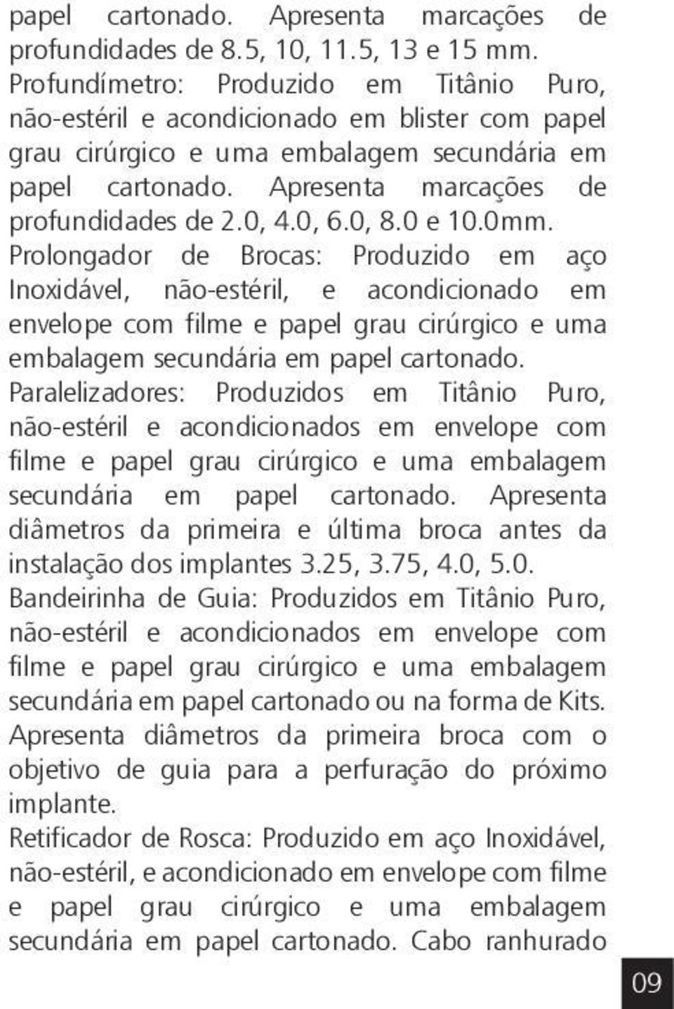 0, 6.0, 8.0 e 10.0mm. Prolongador de Brocas: Produzido em aço Inoxidável, não-estéril, e acondicionado em envelope com filme e papel grau cirúrgico e uma embalagem secundária em papel cartonado.