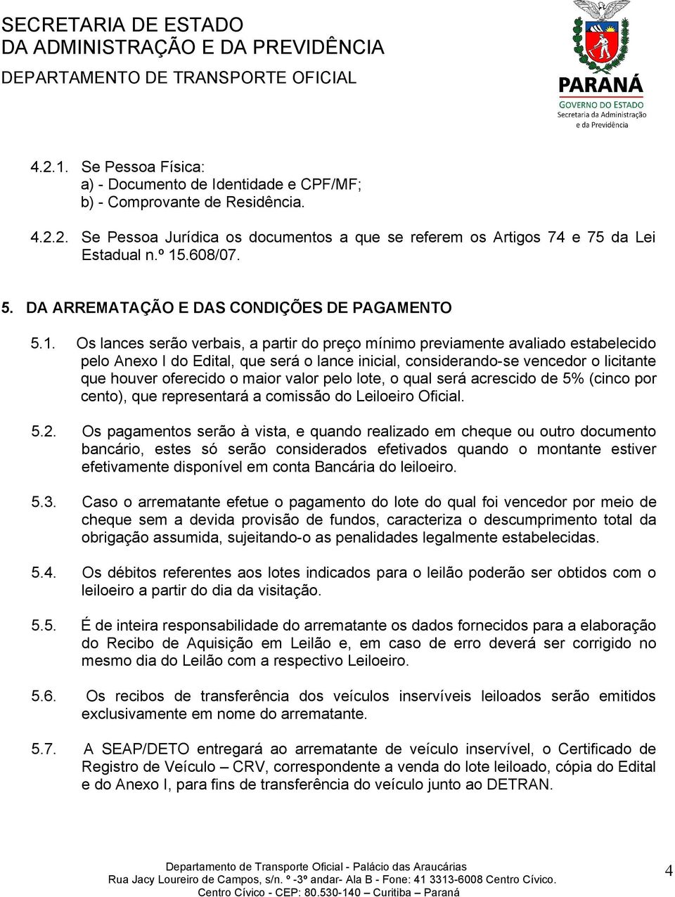 considerando-se vencedor o licitante que houver oferecido o maior valor pelo lote, o qual será acrescido de 5% (cinco por cento), que representará a comissão do Leiloeiro Oficial. 5.2.