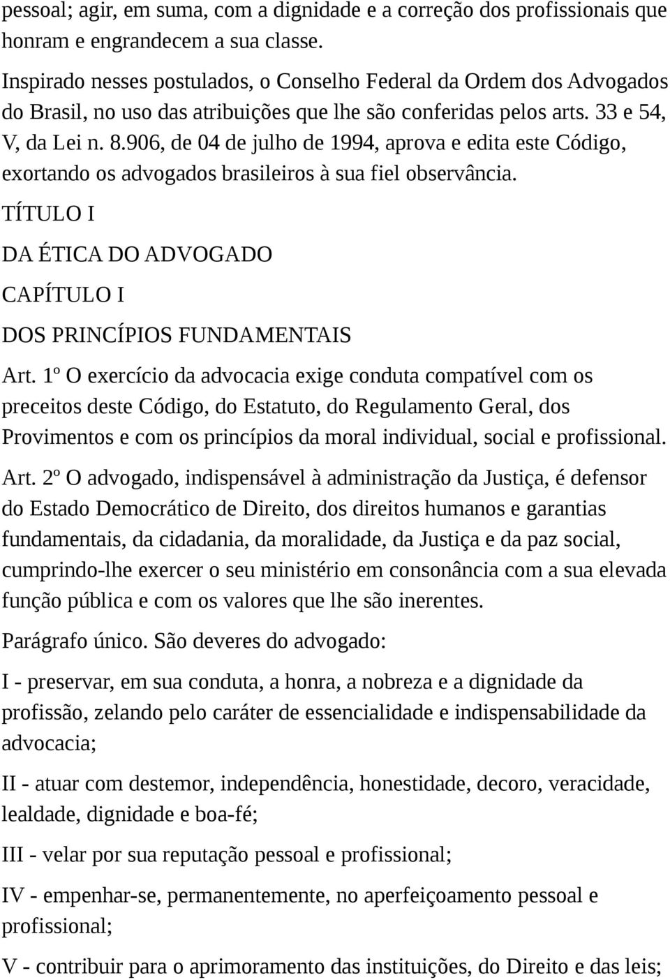 906, de 04 de julho de 1994, aprova e edita este Código, exortando os advogados brasileiros à sua fiel observância. TÍTULO I DA ÉTICA DO ADVOGADO CAPÍTULO I DOS PRINCÍPIOS FUNDAMENTAIS Art.