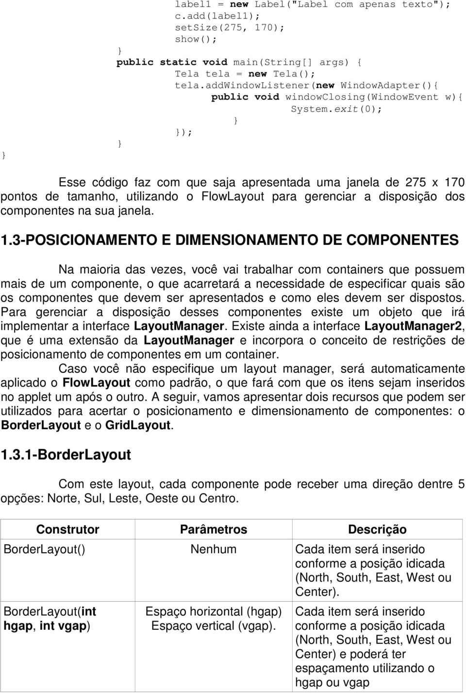 exit(0); } }); } Esse código faz com que saja apresentada uma janela de 275 x 17