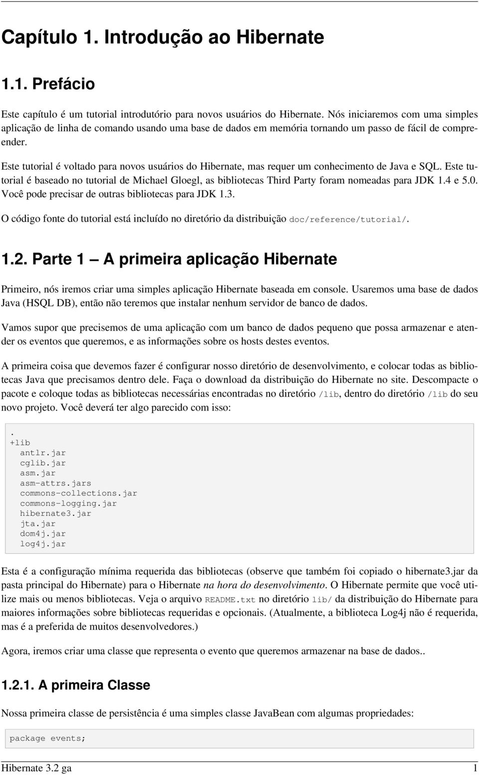 Este tutorial é voltado para novos usuários do Hibernate, mas requer um conhecimento de Java e SQL.