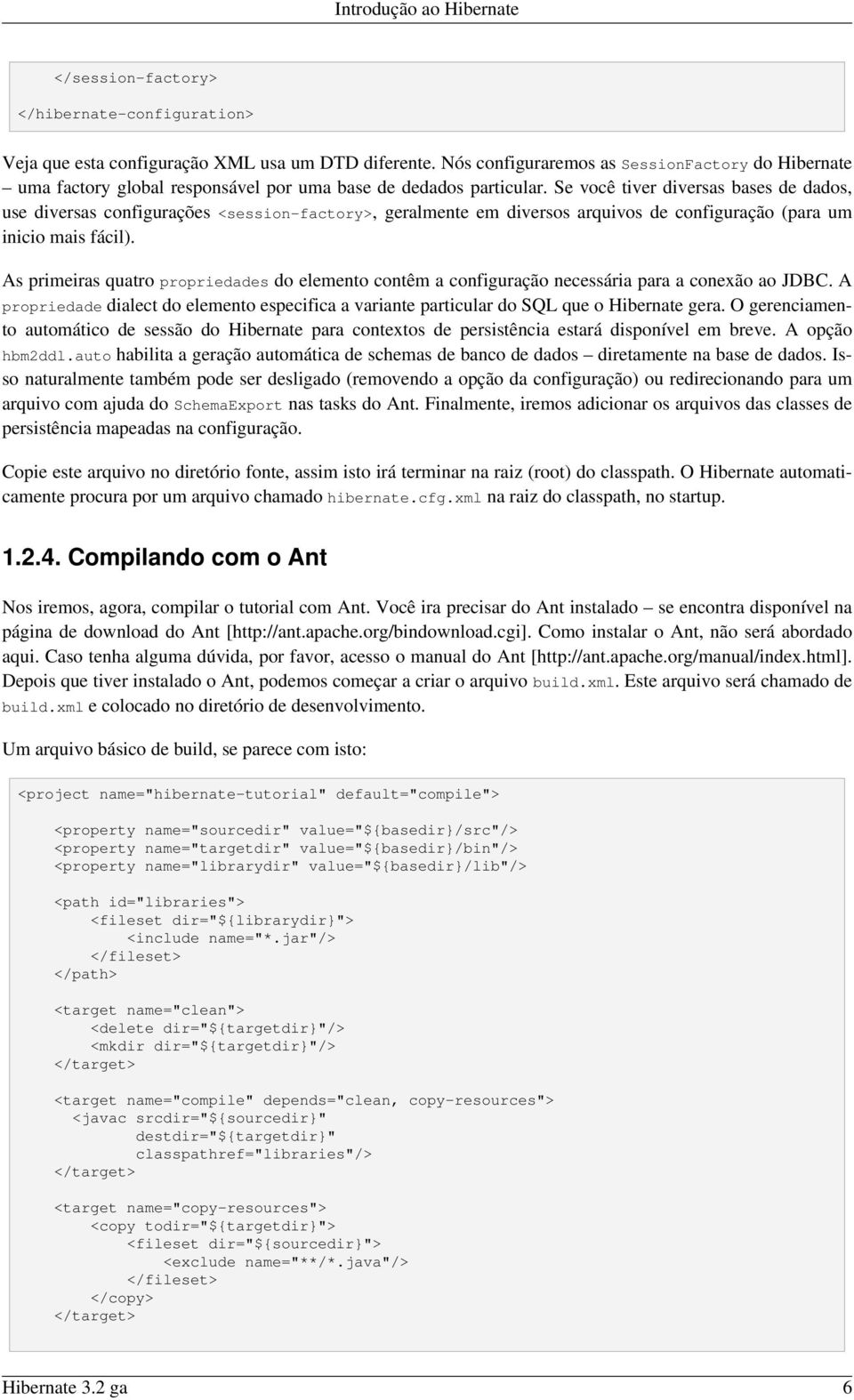 Se você tiver diversas bases de dados, use diversas configurações <session-factory>, geralmente em diversos arquivos de configuração (para um inicio mais fácil).