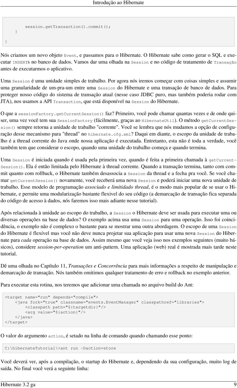 Por agora nós iremos começar com coisas simples e assumir uma granularidade de um-pra-um entre uma Session do Hibernate e uma transação de banco de dados.