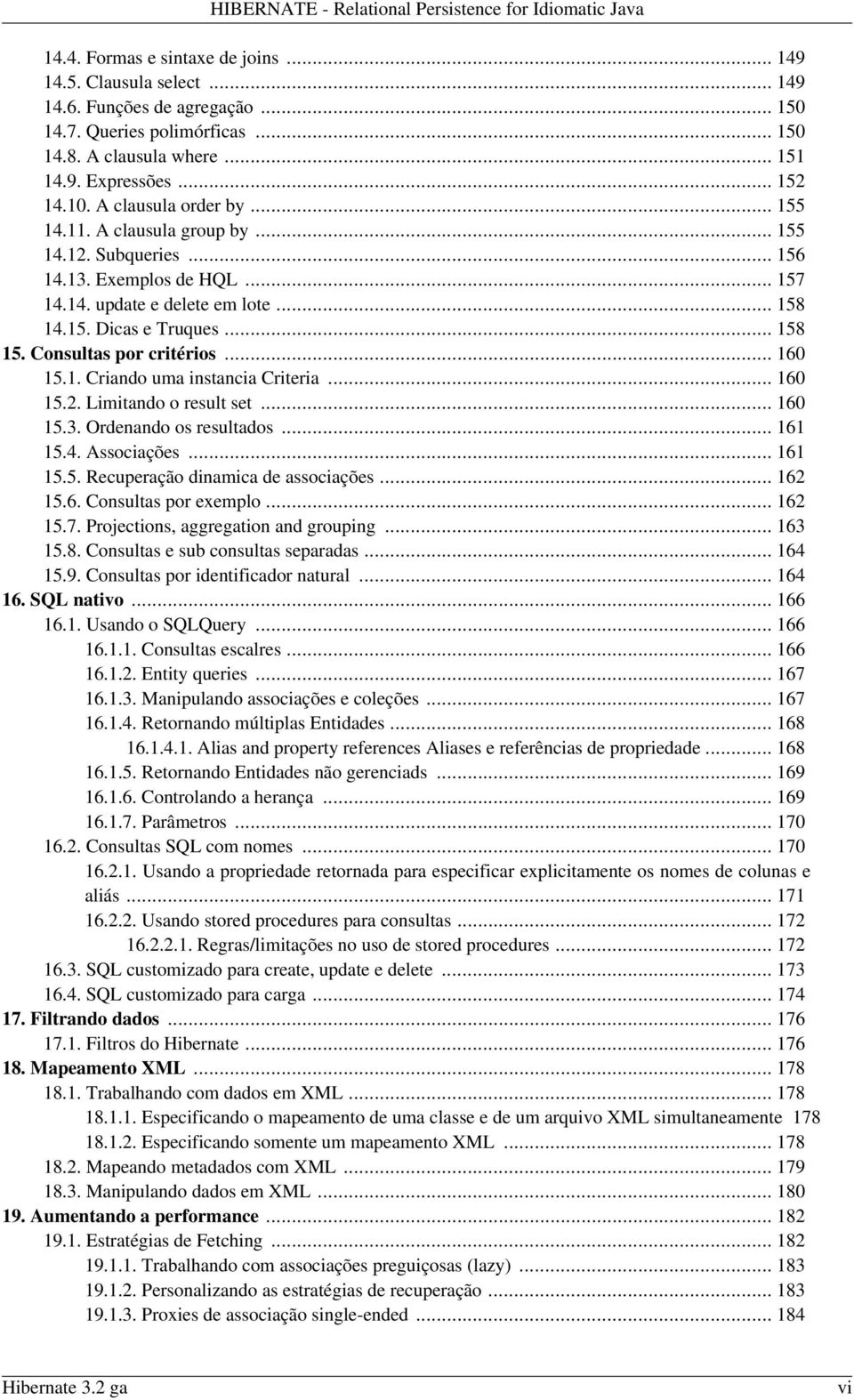 .. 158 14.15. Dicas e Truques... 158 15. Consultas por critérios... 160 15.1. Criando uma instancia Criteria... 160 15.2. Limitando o result set... 160 15.3. Ordenando os resultados... 161 15.4. Associações.