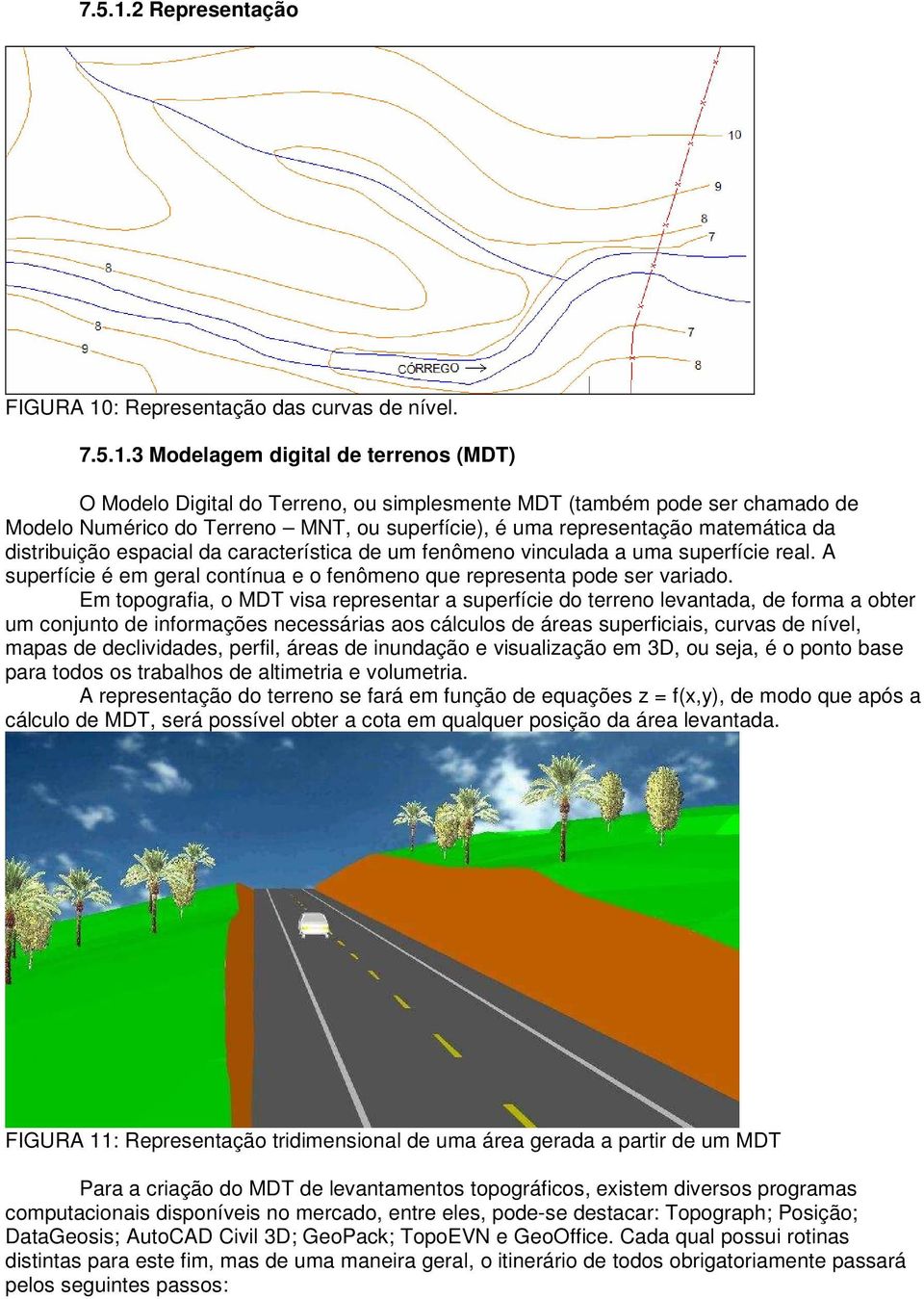 3 Modelagem digital de terrenos (MDT) O Modelo Digital do Terreno, ou simplesmente MDT (também pode ser chamado de Modelo Numérico do Terreno MNT, ou superfície), é uma representação matemática da