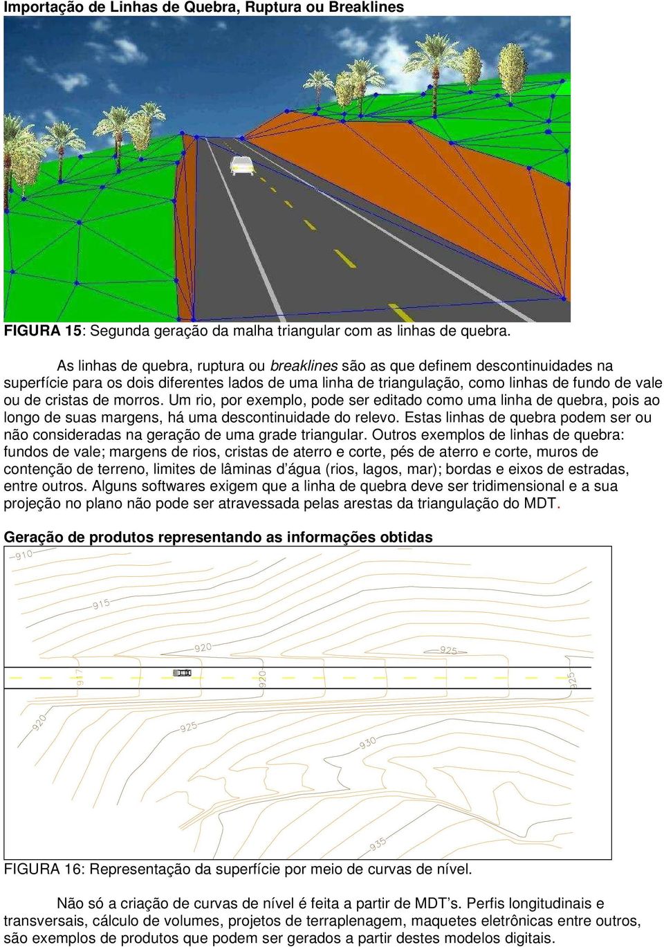 morros. Um rio, por exemplo, pode ser editado como uma linha de quebra, pois ao longo de suas margens, há uma descontinuidade do relevo.