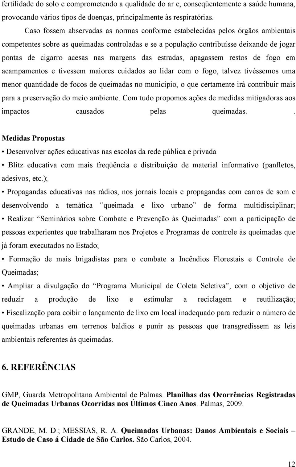 margens das estradas, apagassem restos de fogo em acampamentos e tivessem maiores cuidados ao lidar com o fogo, talvez tivéssemos uma menor quantidade de focos de queimadas no município, o que