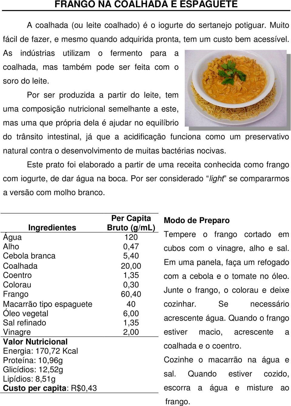 Por ser produzida a partir do leite, tem uma composição nutricional semelhante a este, mas uma que própria dela é ajudar no equilíbrio do trânsito intestinal, já que a acidificação funciona como um