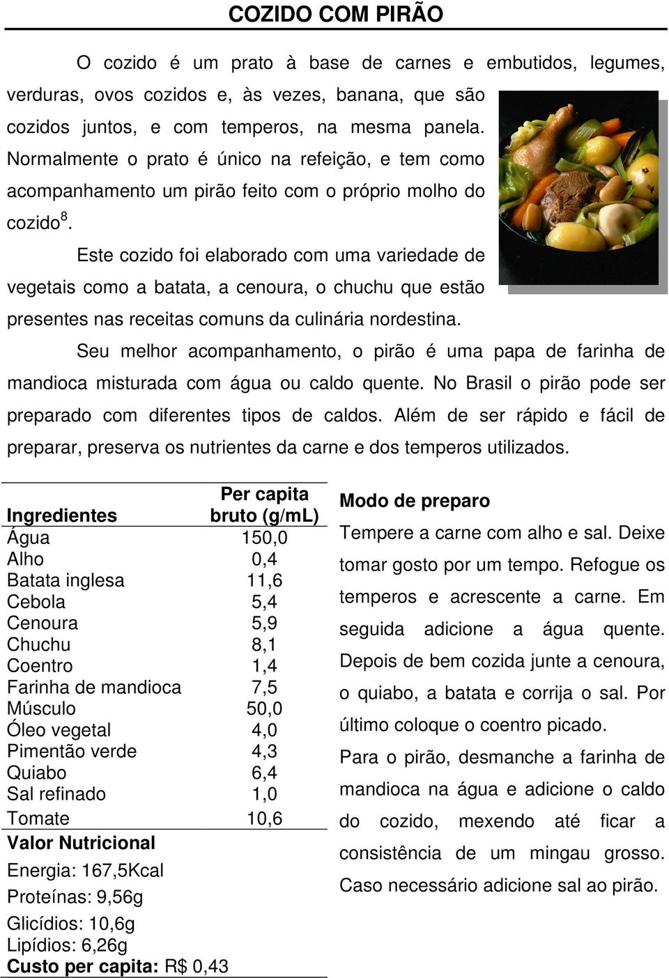 Este cozido foi elaborado com uma variedade de vegetais como a batata, a cenoura, o chuchu que estão presentes nas receitas comuns da culinária nordestina.