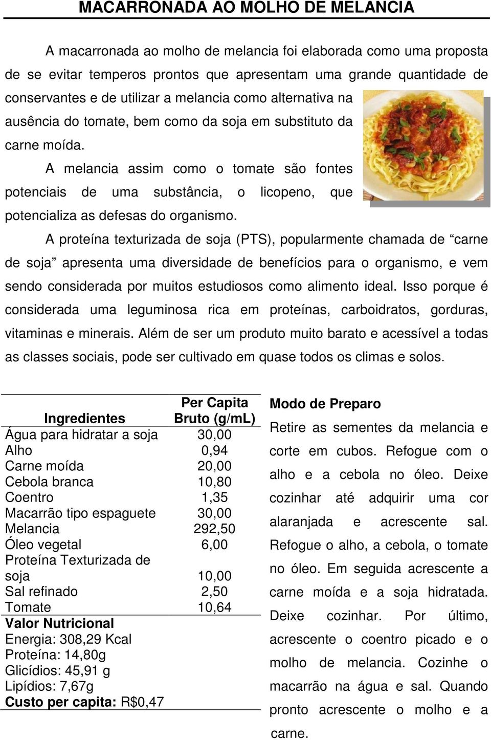 A melancia assim como o tomate são fontes potenciais de uma substância, o licopeno, que potencializa as defesas do organismo.