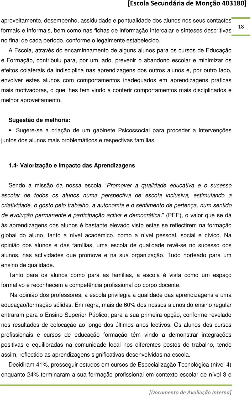 A Escola, através do encaminhamento de alguns alunos para os cursos de Educação e Formação, contribuiu para, por um lado, prevenir o abandono escolar e minimizar os efeitos colaterais da indisciplina