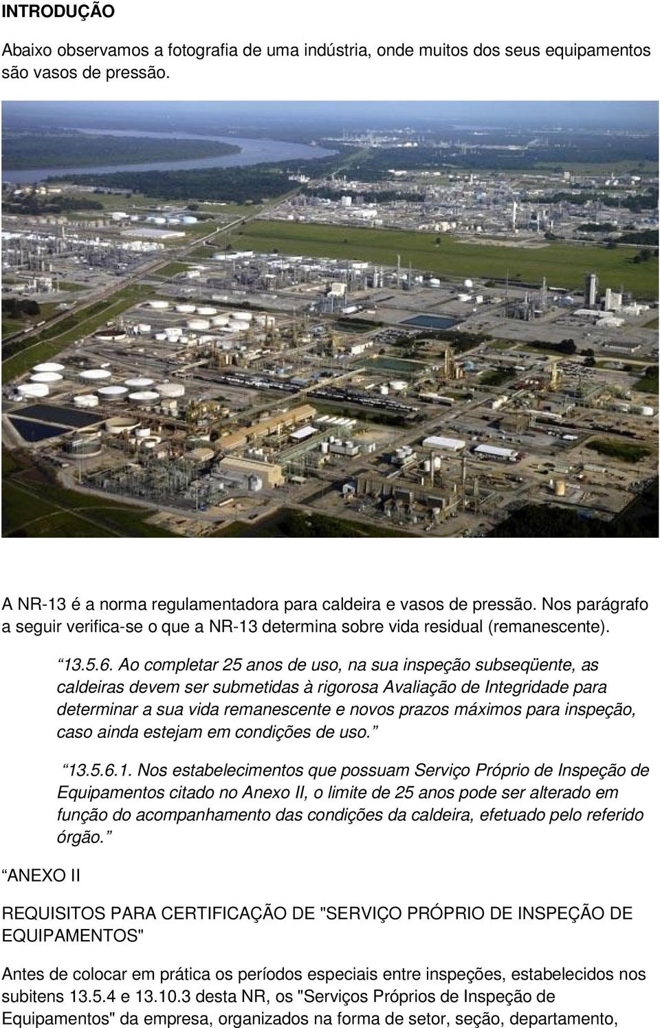 Ao completar 25 anos de uso, na sua inspeção subseqüente, as caldeiras devem ser submetidas à rigorosa Avaliação de Integridade para determinar a sua vida remanescente e novos prazos máximos para