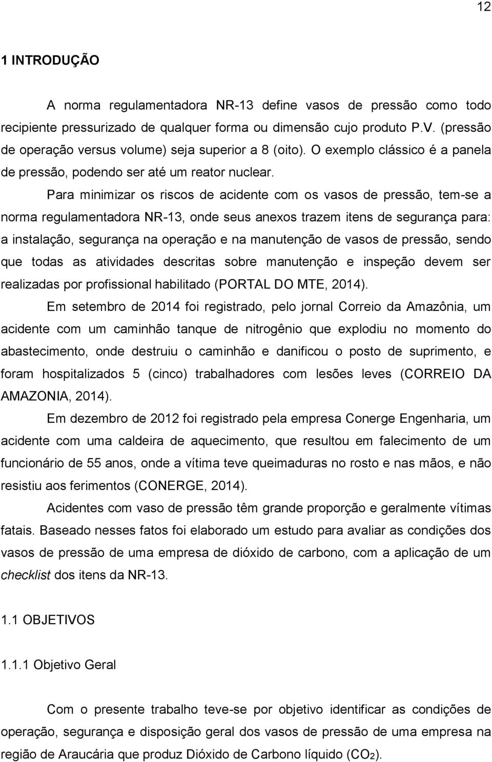 Para minimizar os riscos de acidente com os vasos de pressão, tem-se a norma regulamentadora NR-13, onde seus anexos trazem itens de segurança para: a instalação, segurança na operação e na