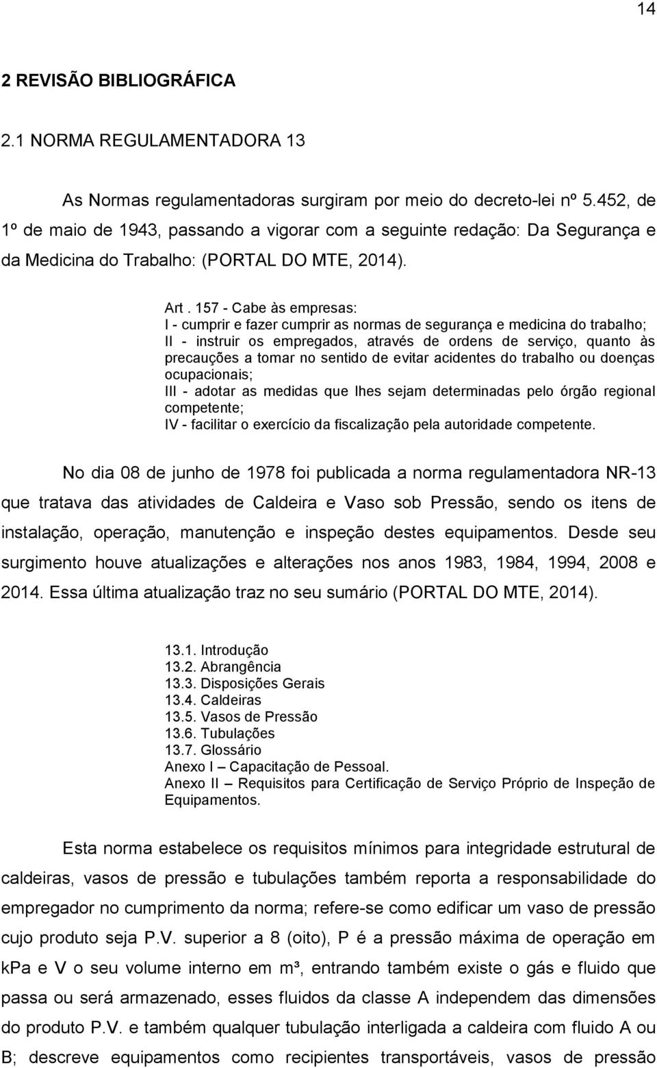 157 - Cabe às empresas: I - cumprir e fazer cumprir as normas de segurança e medicina do trabalho; II - instruir os empregados, através de ordens de serviço, quanto às precauções a tomar no sentido