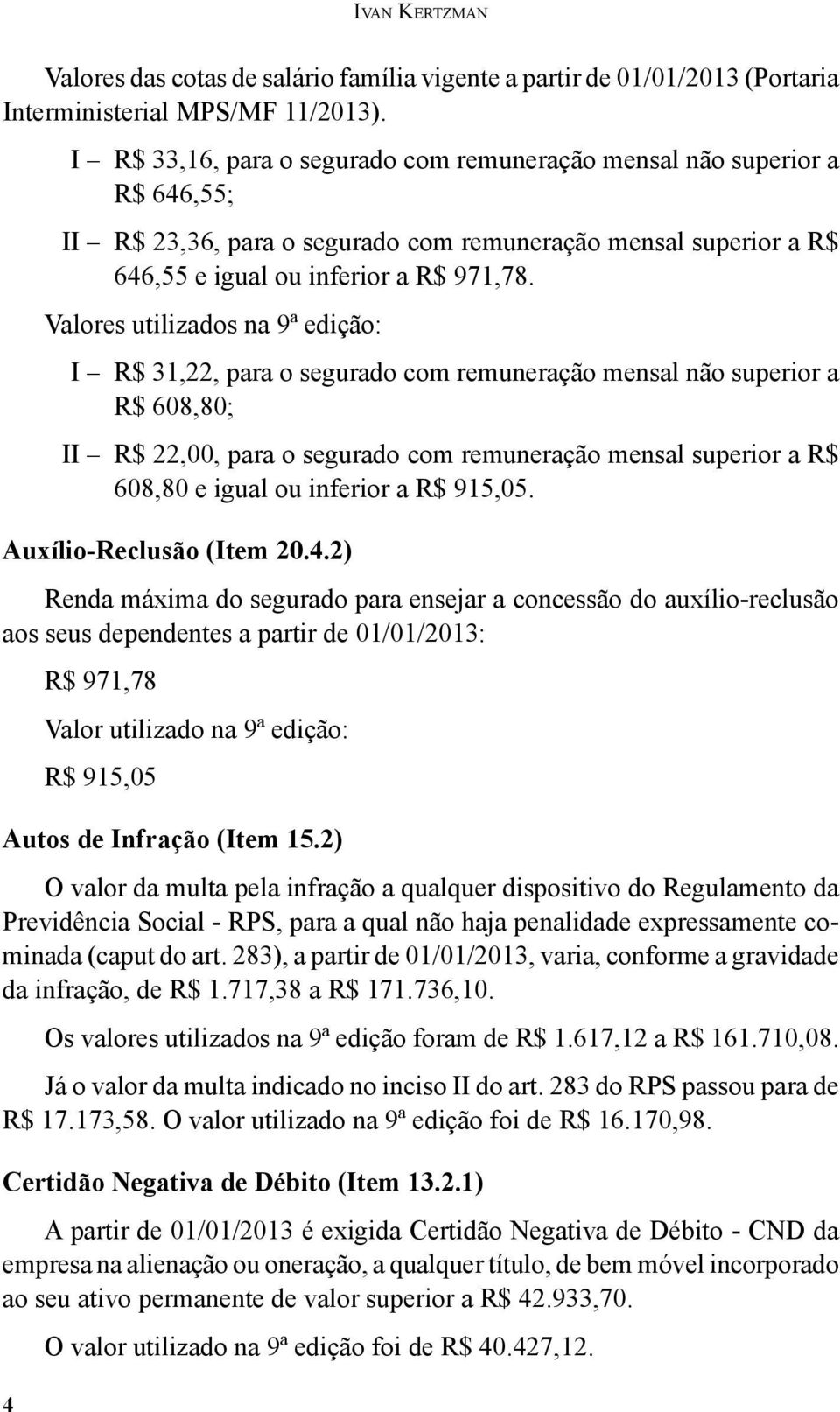 Valores utilizados na 9ª edição: I R$ 31,22, para o segurado com remuneração mensal não superior a R$ 608,80; II R$ 22,00, para o segurado com remuneração mensal superior a R$ 608,80 e igual ou