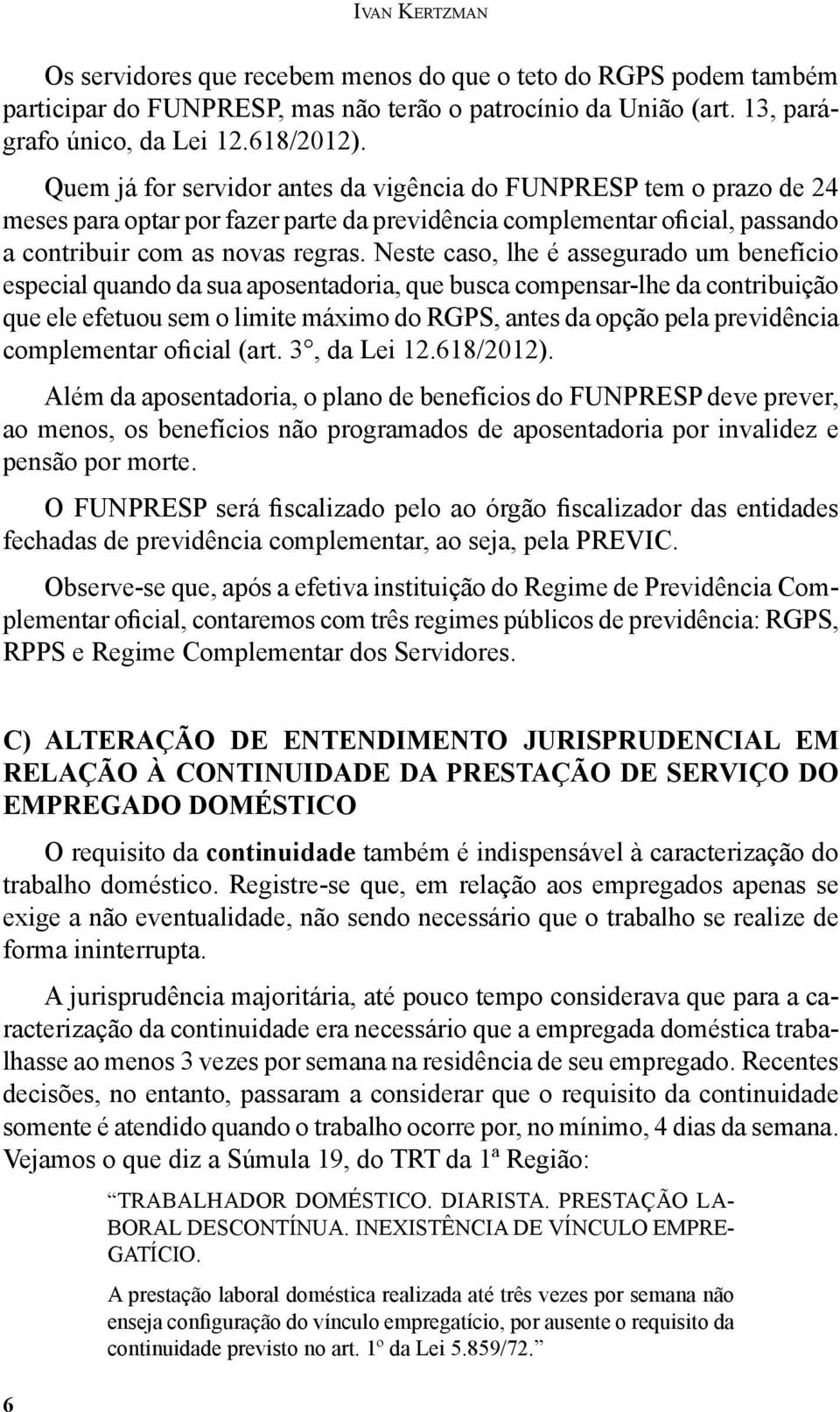 Neste caso, lhe é assegurado um benefício especial quando da sua aposentadoria, que busca compensar-lhe da contribuição que ele efetuou sem o limite máximo do RGPS, antes da opção pela previdência