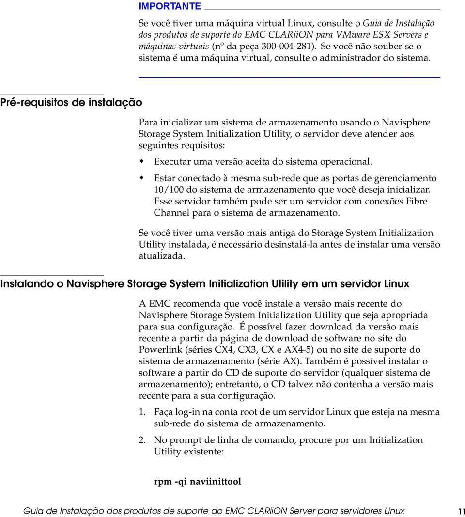 Pré-requisitos de instalação Para inicializar um sistema de armazenamento usando o Navisphere Storage System Initialization Utility, o servidor deve atender aos seguintes requisitos: Executar uma