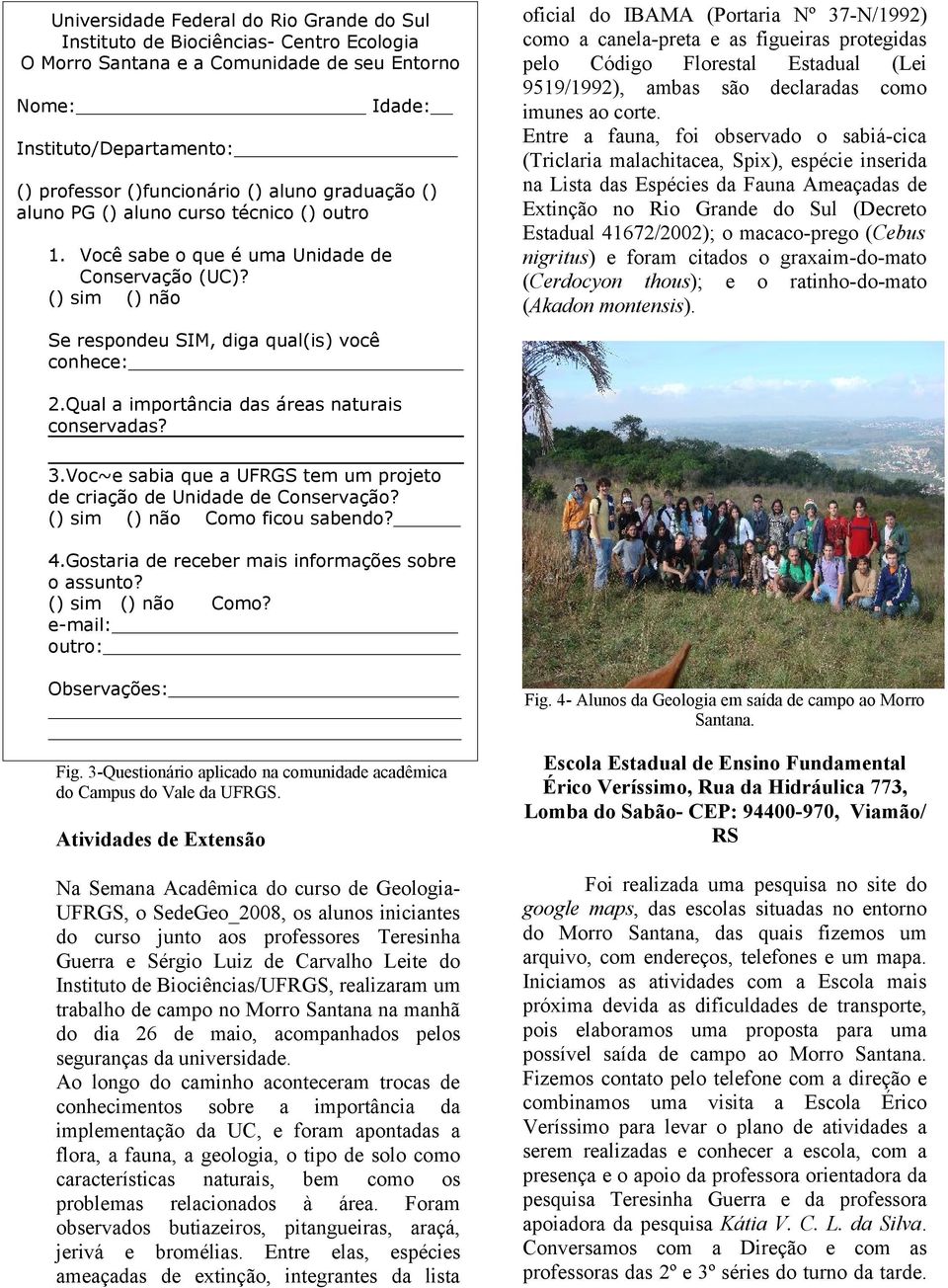 () sim () não Se respondeu SIM, diga qual(is) você conhece: oficial do IBAMA (Portaria Nº 37-N/1992) como a canela-preta e as figueiras protegidas pelo Código Florestal Estadual (Lei 9519/1992),