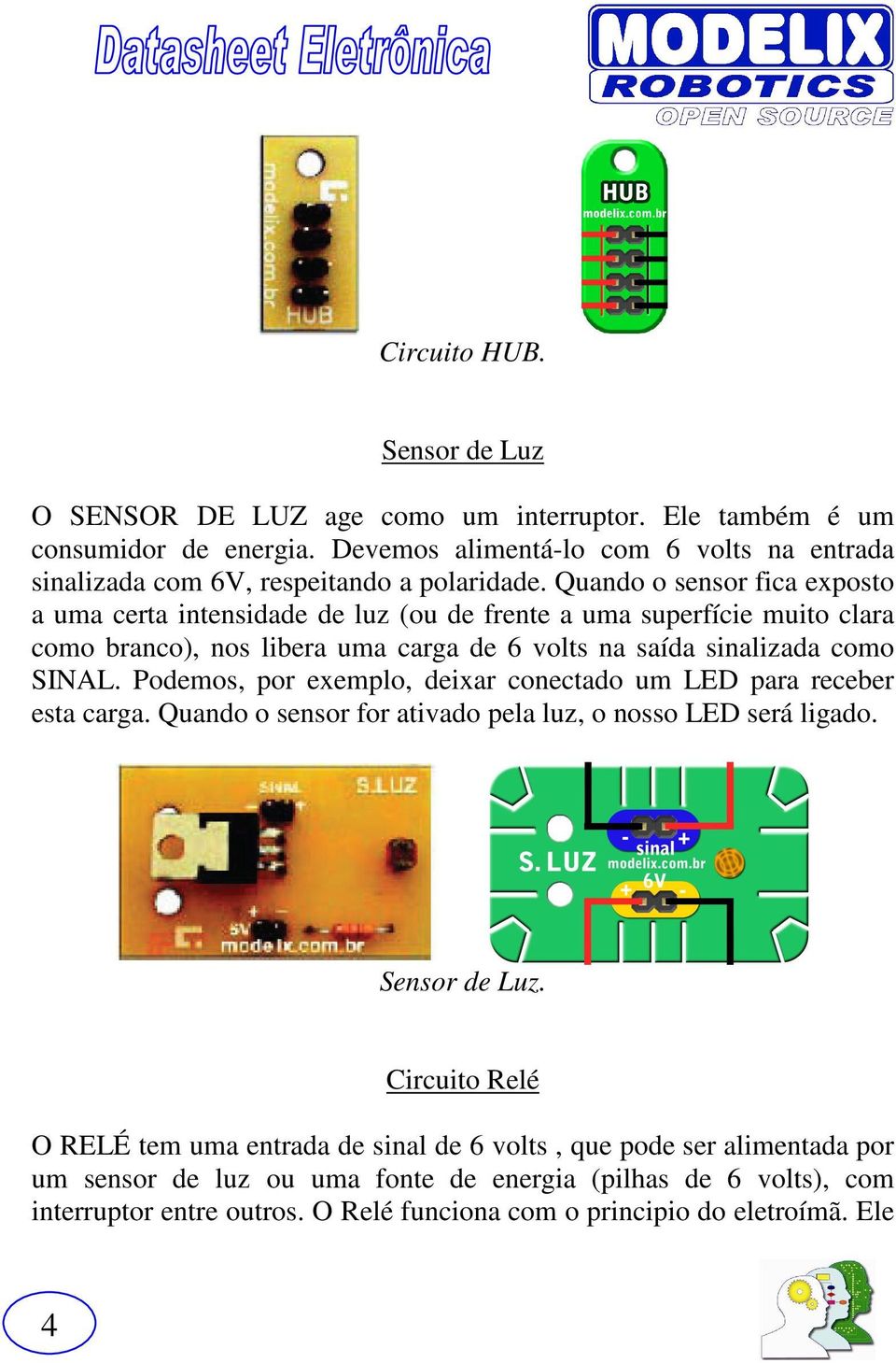 Quando o sensor fica exposto a uma certa intensidade de luz (ou de frente a uma superfície muito clara como branco), nos libera uma carga de 6 volts na saída sinalizada como SINAL.