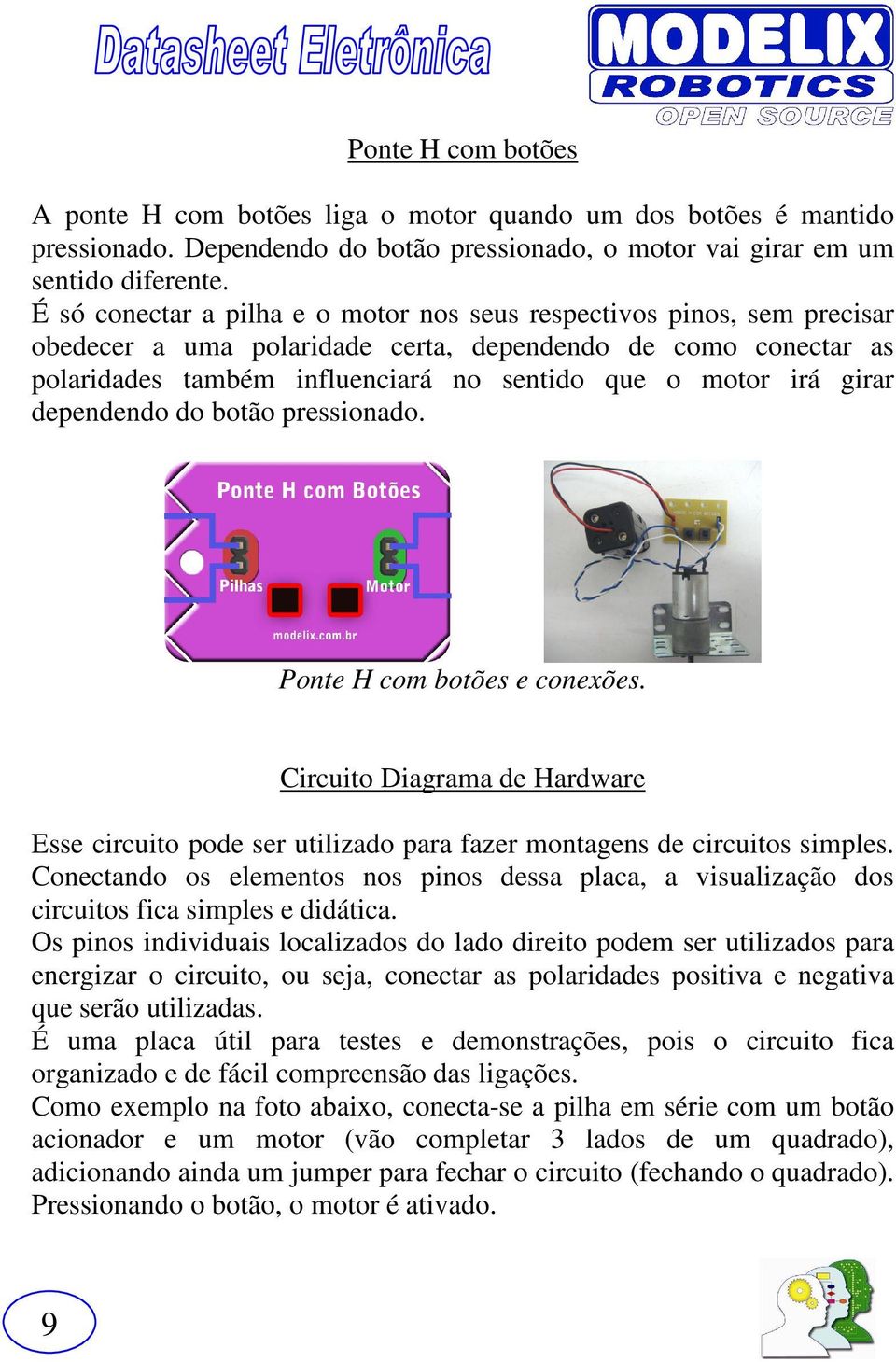 girar dependendo do botão pressionado. Ponte H com botões e conexões. Circuito Diagrama de Hardware Esse circuito pode ser utilizado para fazer montagens de circuitos simples.