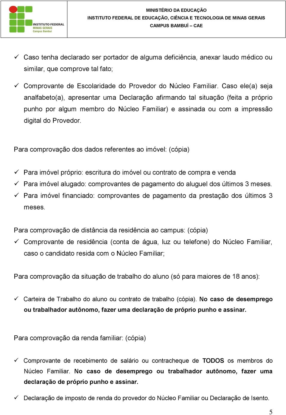 Para comprovação dos dados referentes ao imóvel: (cópia) Para imóvel próprio: escritura do imóvel ou contrato de compra e venda Para imóvel alugado: comprovantes de pagamento do aluguel dos últimos 3