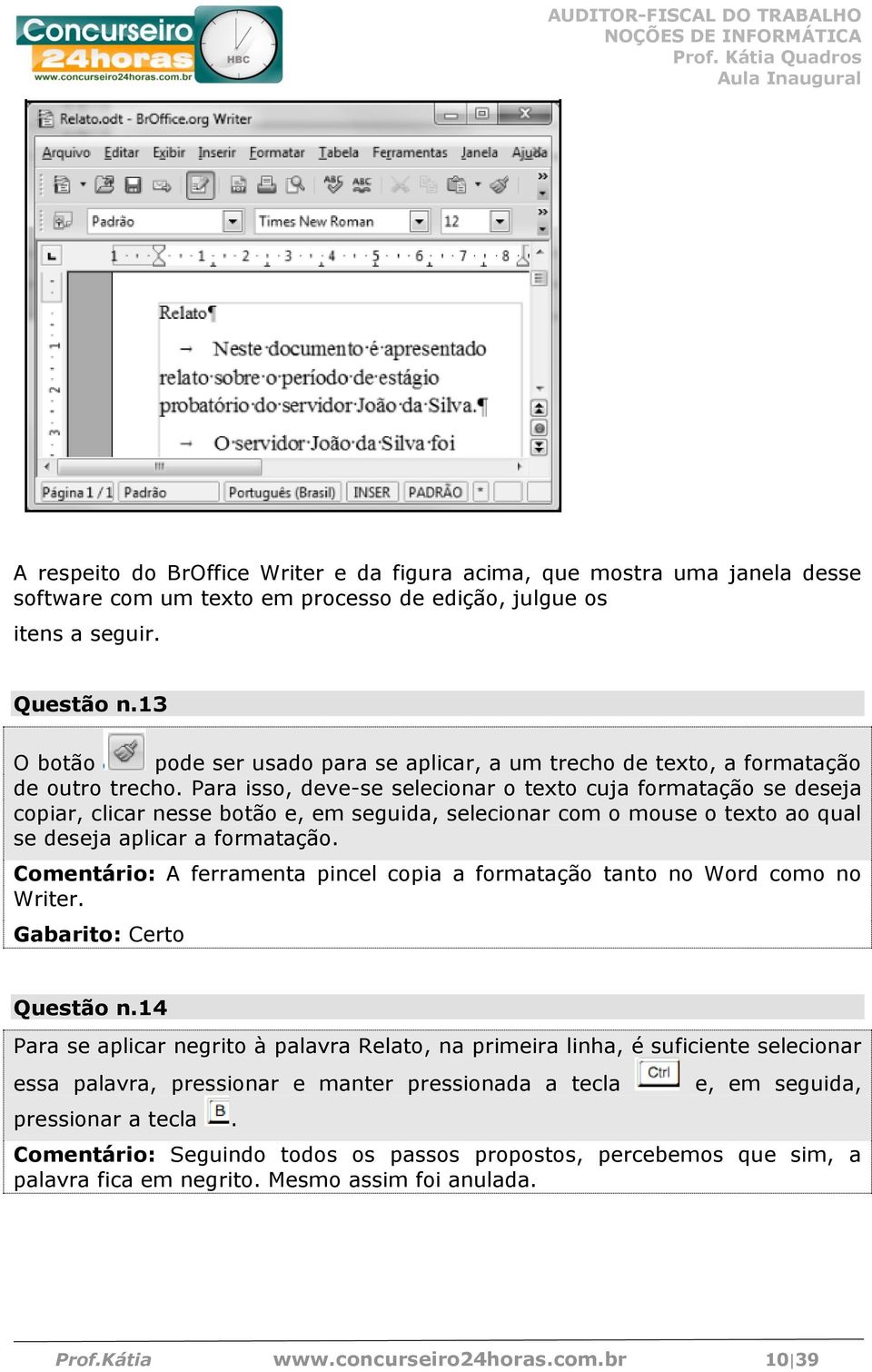 Para isso, deve-se selecionar o texto cuja formatação se deseja copiar, clicar nesse botão e, em seguida, selecionar com o mouse o texto ao qual se deseja aplicar a formatação.