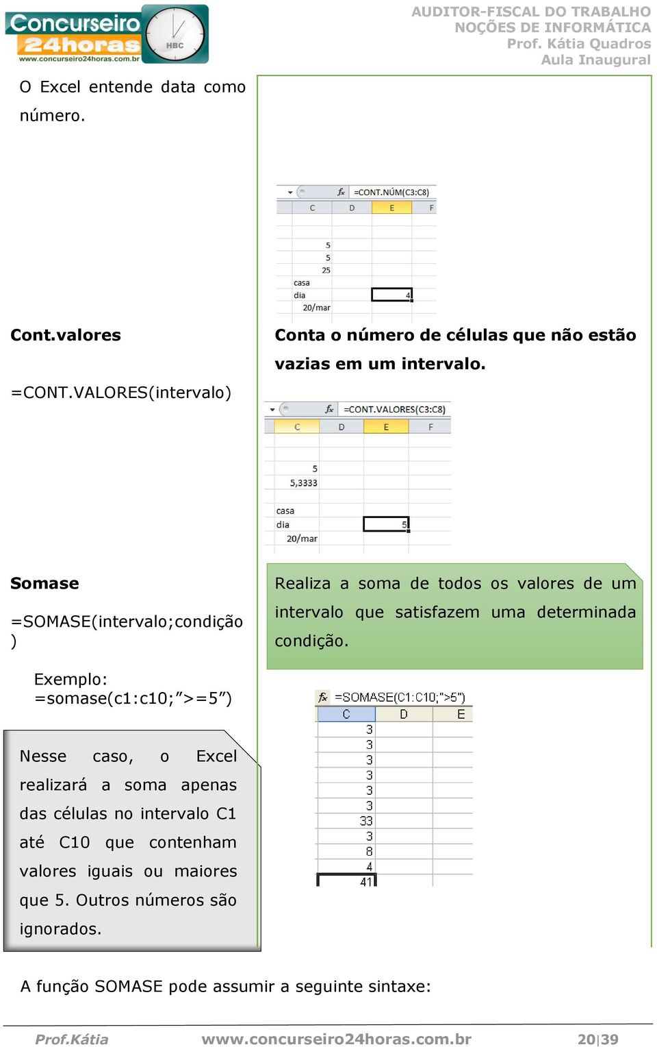 Exemplo: =somase(c1:c10; >=5 ) Nesse caso, o Excel realizará a soma apenas das células no intervalo C1 até C10 que contenham valores