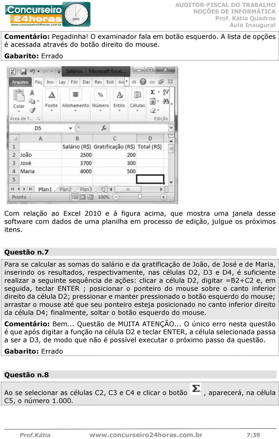 7 Para se calcular as somas do salário e da gratificação de João, de José e de Maria, inserindo os resultados, respectivamente, nas células D2, D3 e D4, é suficiente realizar a seguinte sequência de