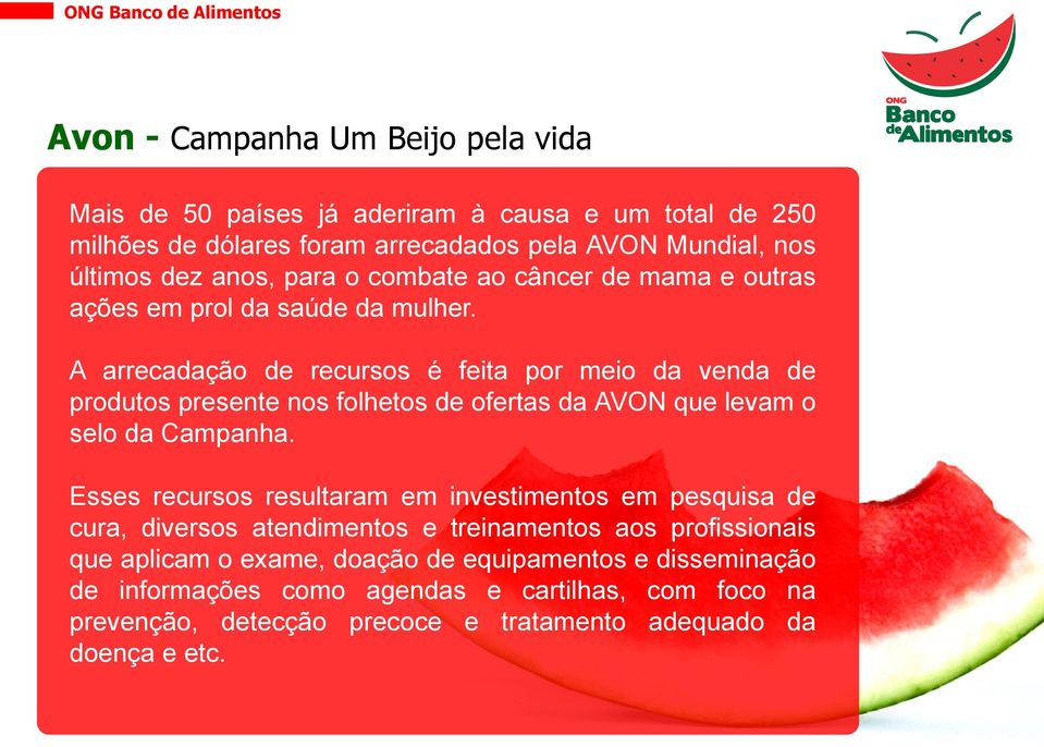 A arrecadação de recursos é feita por meio da venda de produtos presente nos folhetos de ofertas da AVON que levam o selo da Campanha.