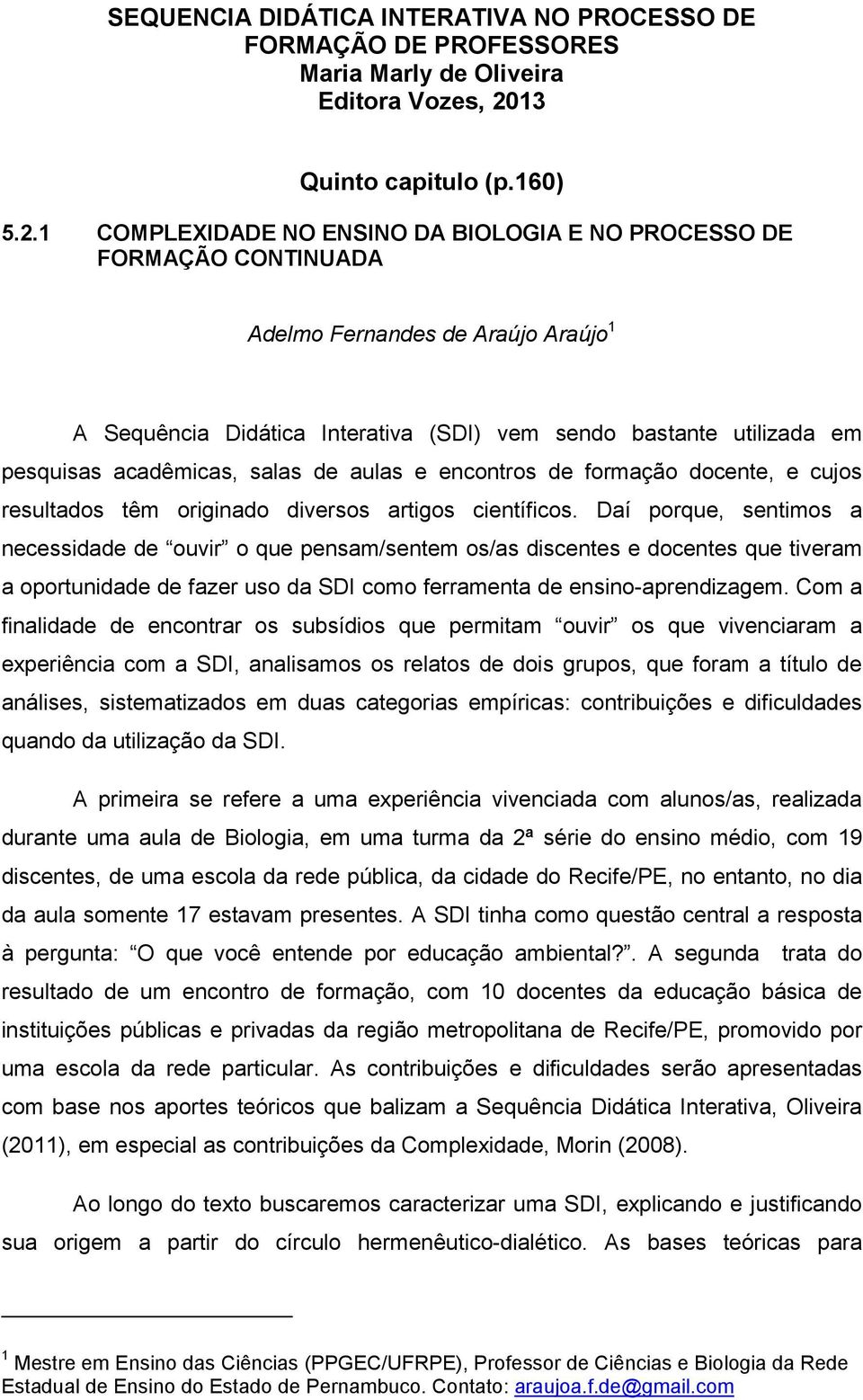 1 COMPLEXIDADE NO ENSINO DA BIOLOGIA E NO PROCESSO DE FORMAÇÃO CONTINUADA Adelmo Fernandes de Araújo Araújo 1 A Sequência Didática Interativa (SDI) vem sendo bastante utilizada em pesquisas