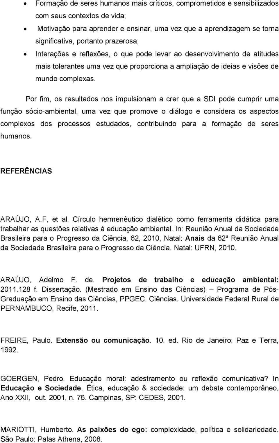 Por fim, os resultados nos impulsionam a crer que a SDI pode cumprir uma função sócio-ambiental, uma vez que promove o diálogo e considera os aspectos complexos dos processos estudados, contribuindo