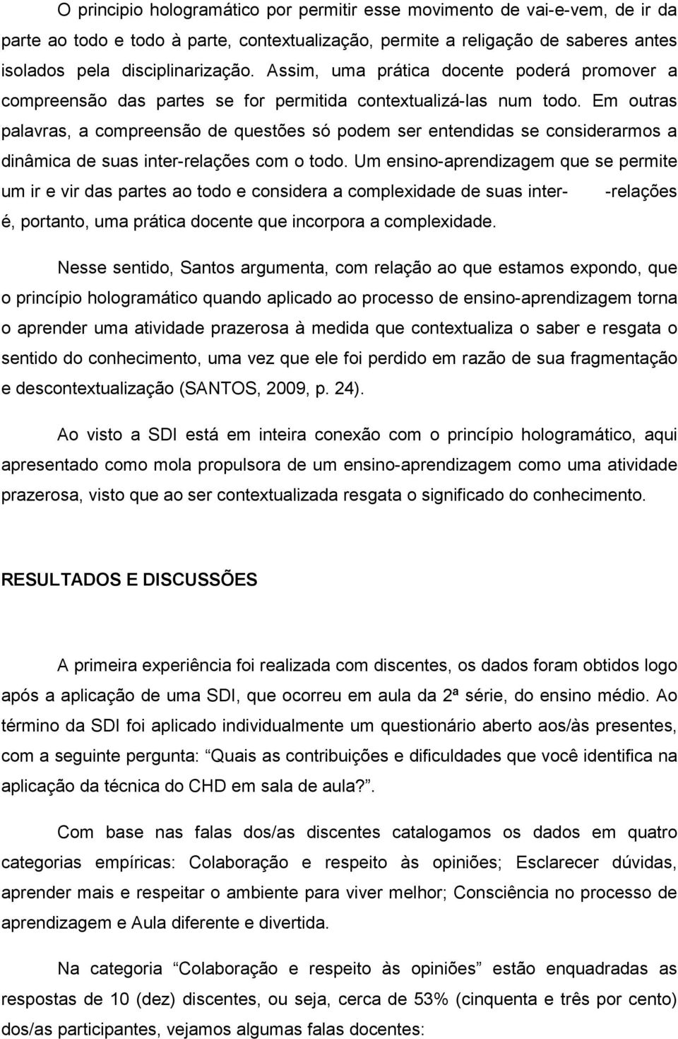 Em outras palavras, a compreensão de questões só podem ser entendidas se considerarmos a dinâmica de suas inter-relações com o todo.