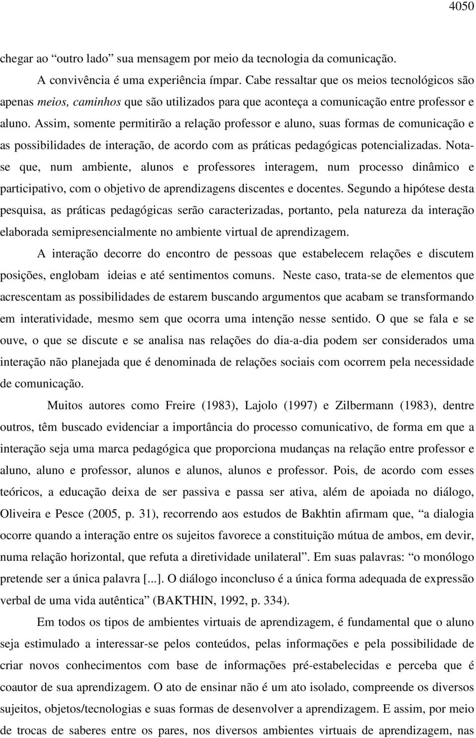 Assim, somente permitirão a relação professor e aluno, suas formas de comunicação e as possibilidades de interação, de acordo com as práticas pedagógicas potencializadas.