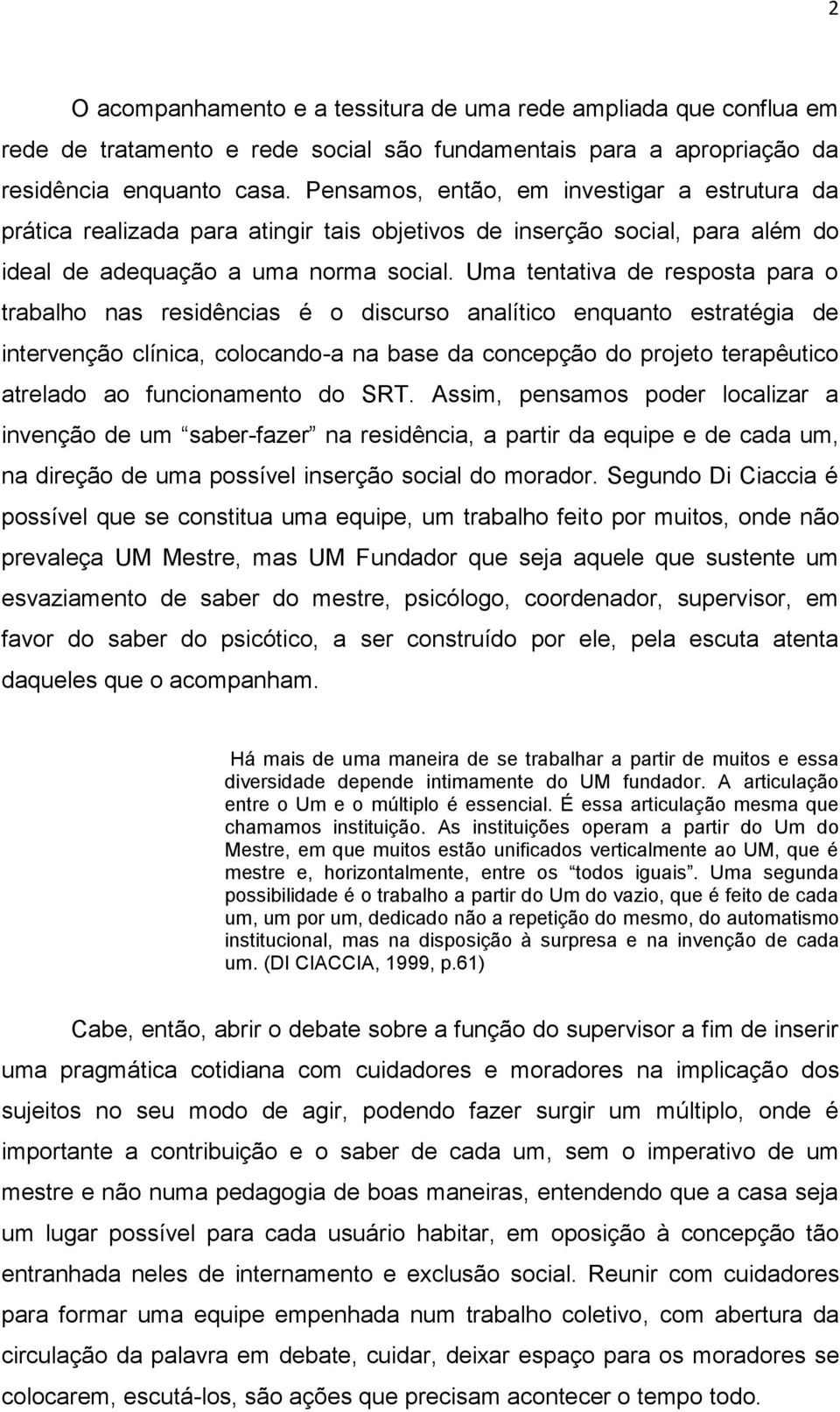 Uma tentativa de resposta para o trabalho nas residências é o discurso analítico enquanto estratégia de intervenção clínica, colocando-a na base da concepção do projeto terapêutico atrelado ao