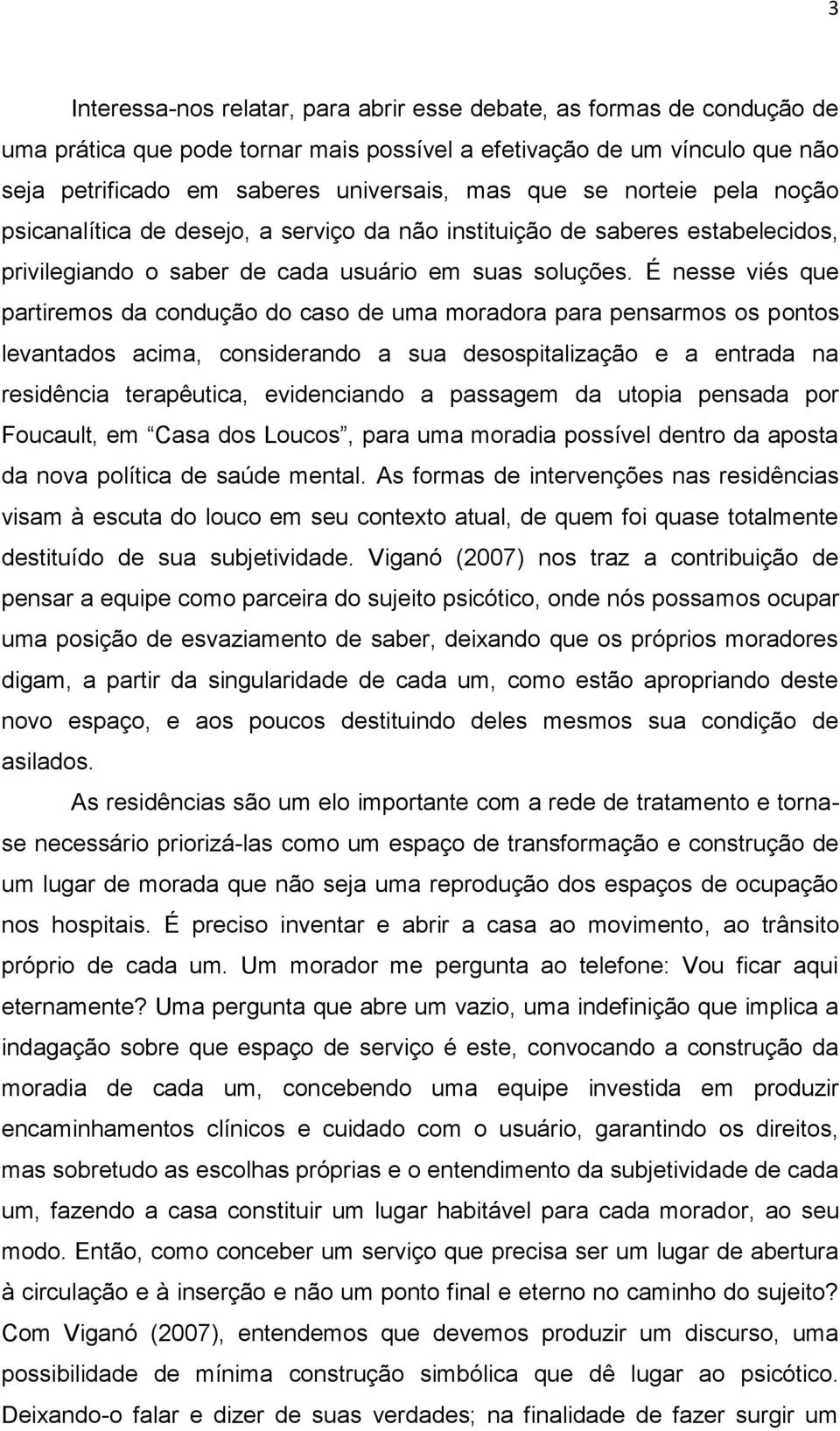 É nesse viés que partiremos da condução do caso de uma moradora para pensarmos os pontos levantados acima, considerando a sua desospitalização e a entrada na residência terapêutica, evidenciando a