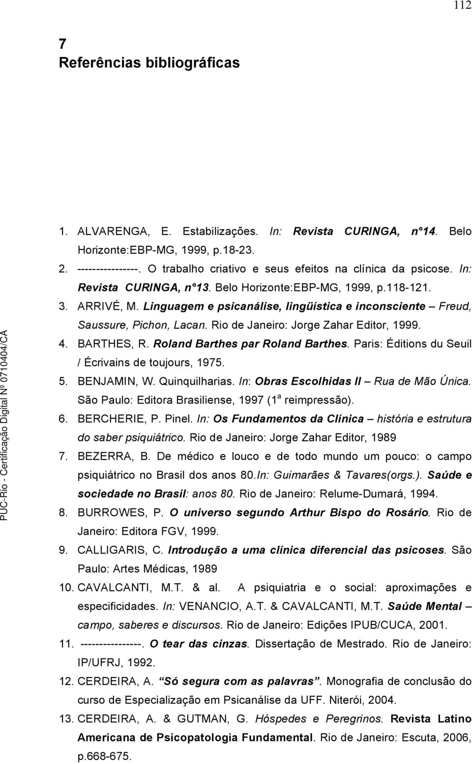 Linguagem e psicanálise, lingüística e inconsciente Freud, Saussure, Pichon, Lacan. Rio de Janeiro: Jorge Zahar Editor, 1999. 4. BARTHES, R. Roland Barthes par Roland Barthes.