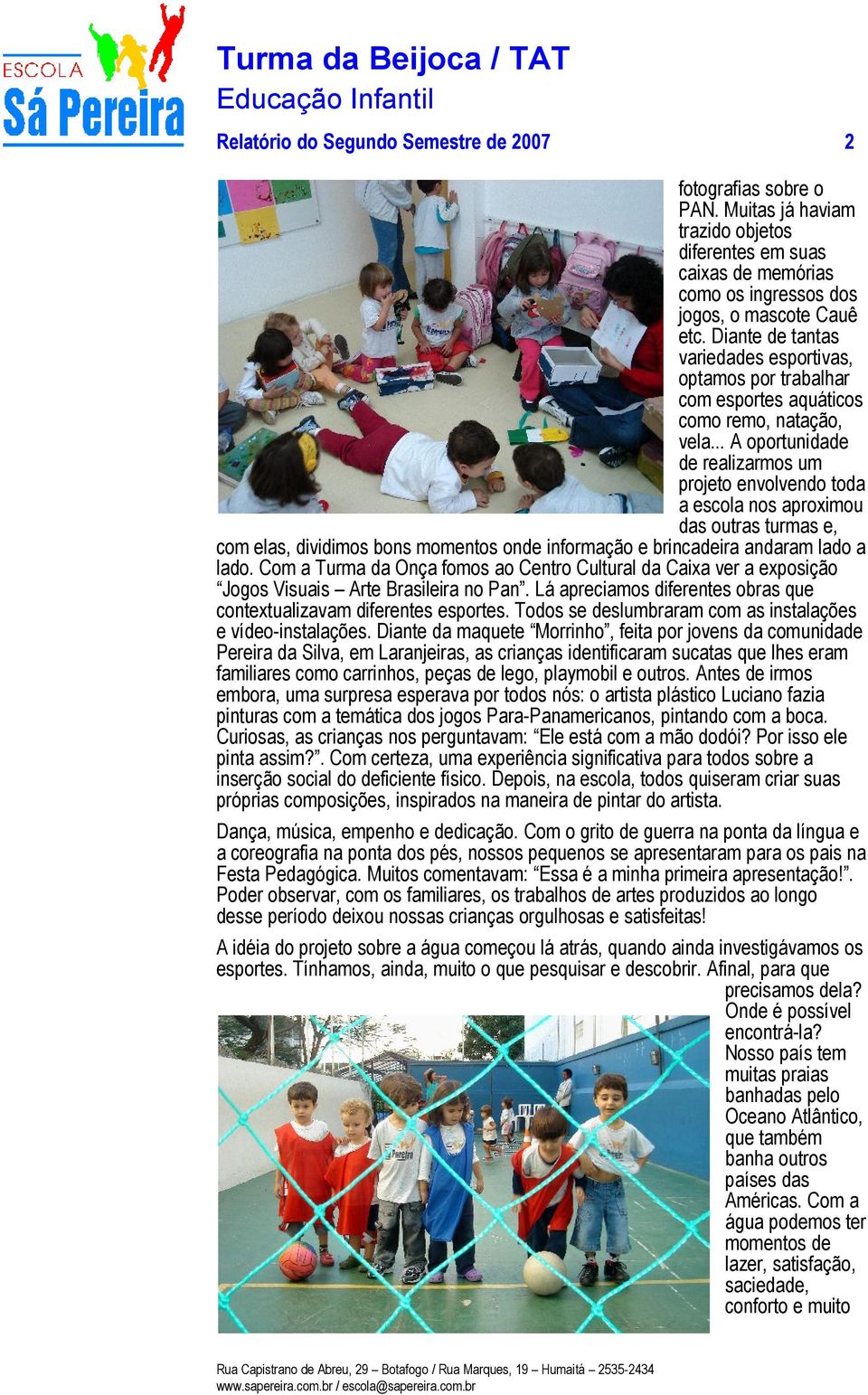 .. A oportunidade de realizarmos um projeto envolvendo toda a escola nos aproximou das outras turmas e, com elas, dividimos bons momentos onde informação e brincadeira andaram lado a lado.