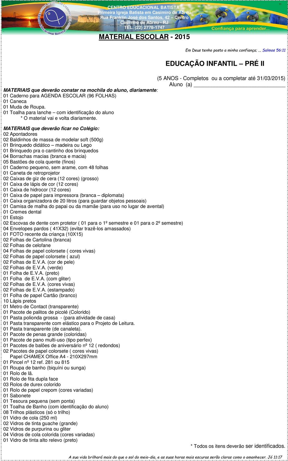 (96 FOLHAS) 01 Caneca 01 Muda de Roupa. 01 Toalha para lanche com identificação do aluno * O material vai e volta diariamente.
