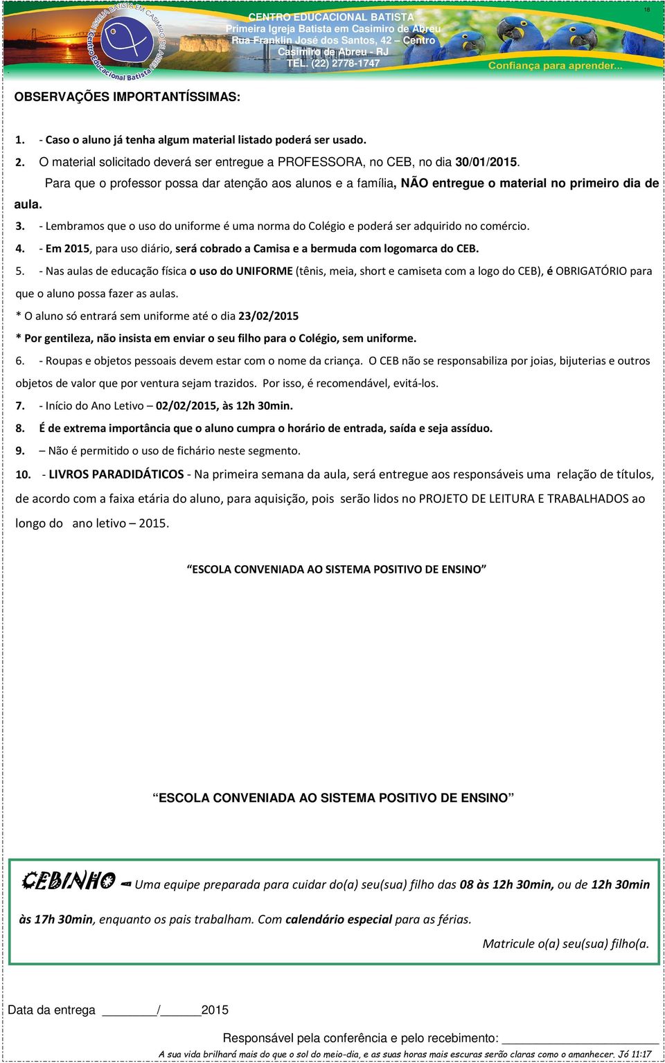 - Lembramos que o uso do uniforme é uma norma do Colégio e poderá ser adquirido no comércio. 4. - Em 2015, para uso diário, será cobrado a Camisa e a bermuda com logomarca do CEB. 5.