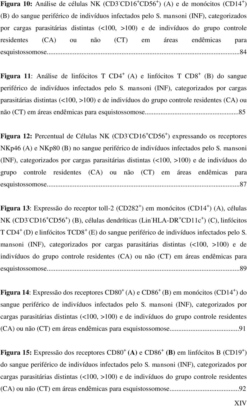 ..84 Figura 11: Análise de linfócitos T CD4 + (A) e linfócitos T CD8 + (B) do sangue periférico de indivíduos infectados pelo S.