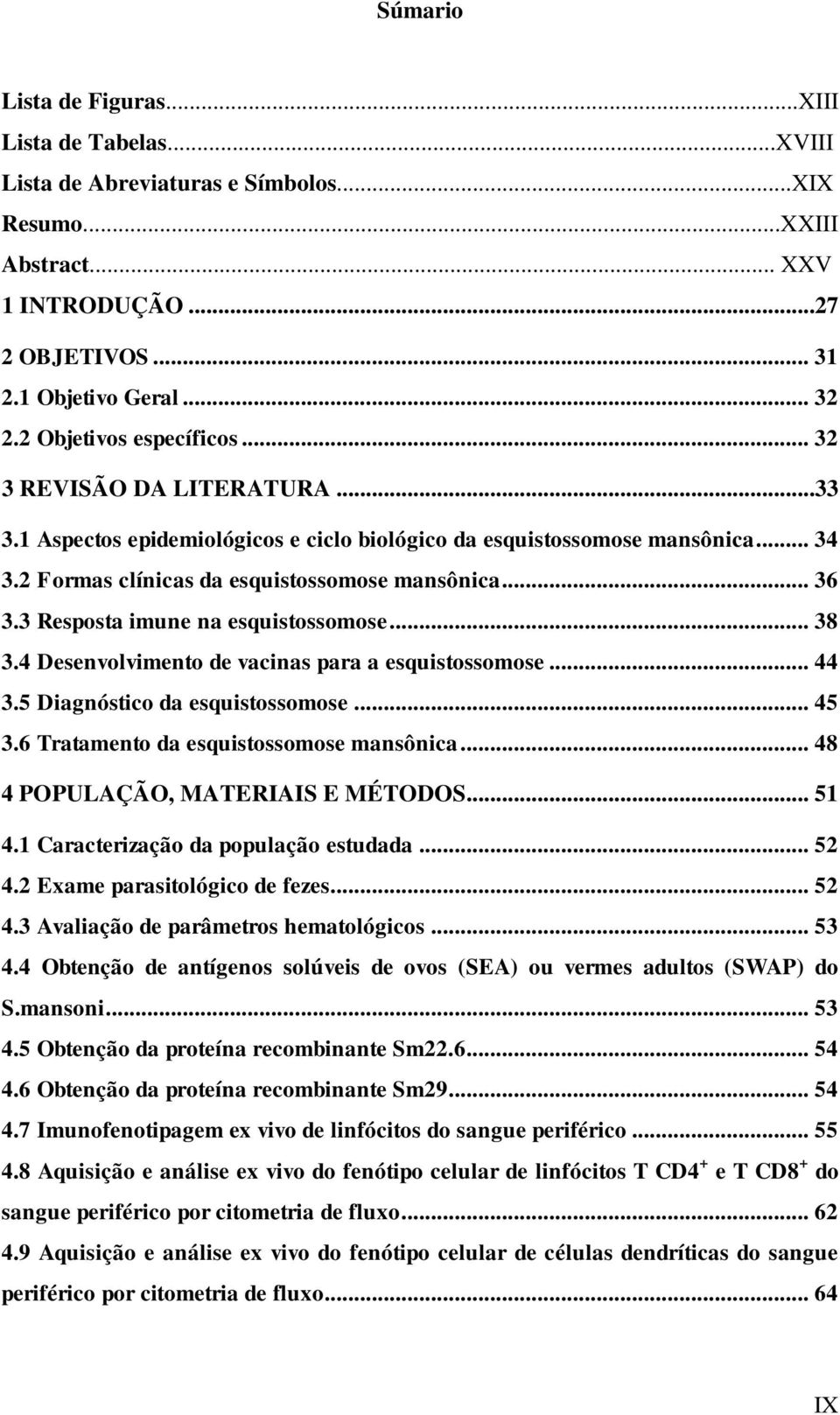 3 Resposta imune na esquistossomose... 38 3.4 Desenvolvimento de vacinas para a esquistossomose... 44 3.5 Diagnóstico da esquistossomose... 45 3.6 Tratamento da esquistossomose mansônica.