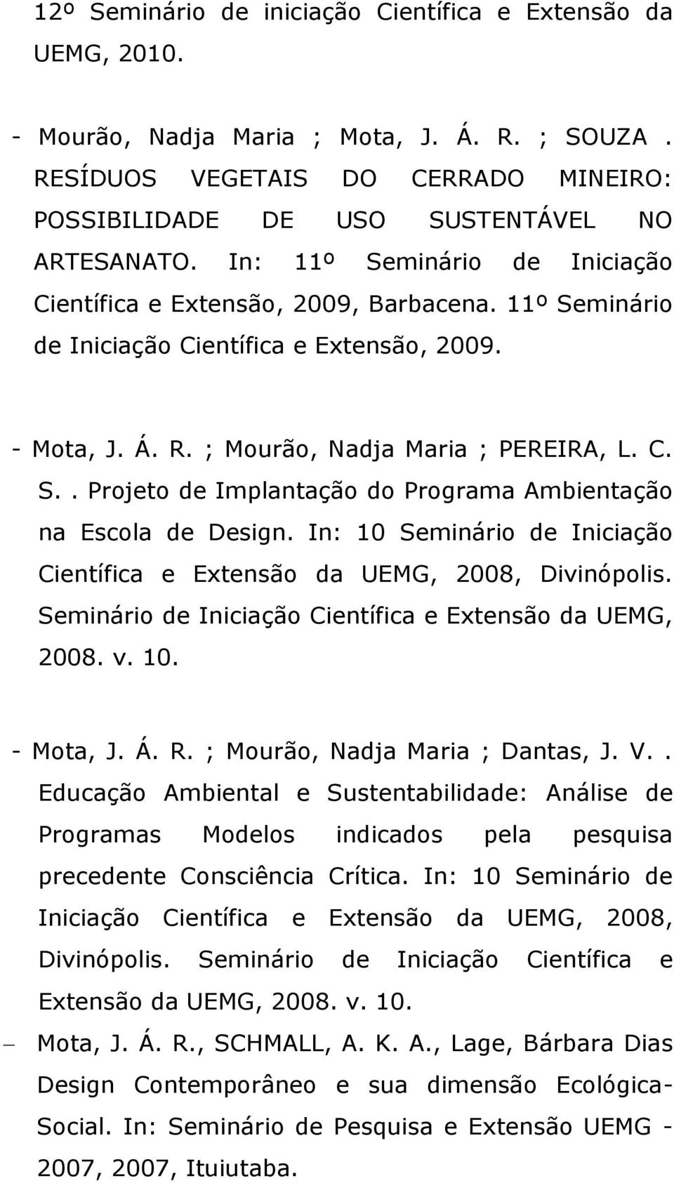 In: 10 Seminário de Iniciação Científica e Extensão da UEMG, 2008, Divinópolis. Seminário de Iniciação Científica e Extensão da UEMG, 2008. v. 10. - Mota, J. Á. R. ; Mourão, Nadja Maria ; Dantas, J.