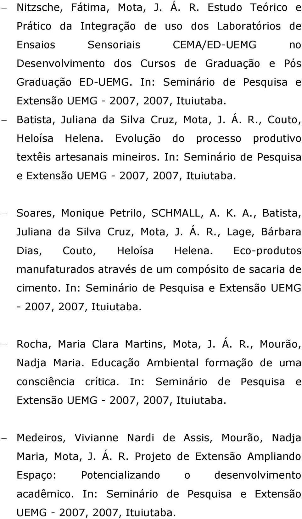 In: Seminário de Pesquisa e Extensão UEMG - 2007, 2007, Ituiutaba. Soares, Monique Petrilo, SCHMALL, A. K. A., Batista, Juliana da Silva Cruz, Mota, J. Á. R.