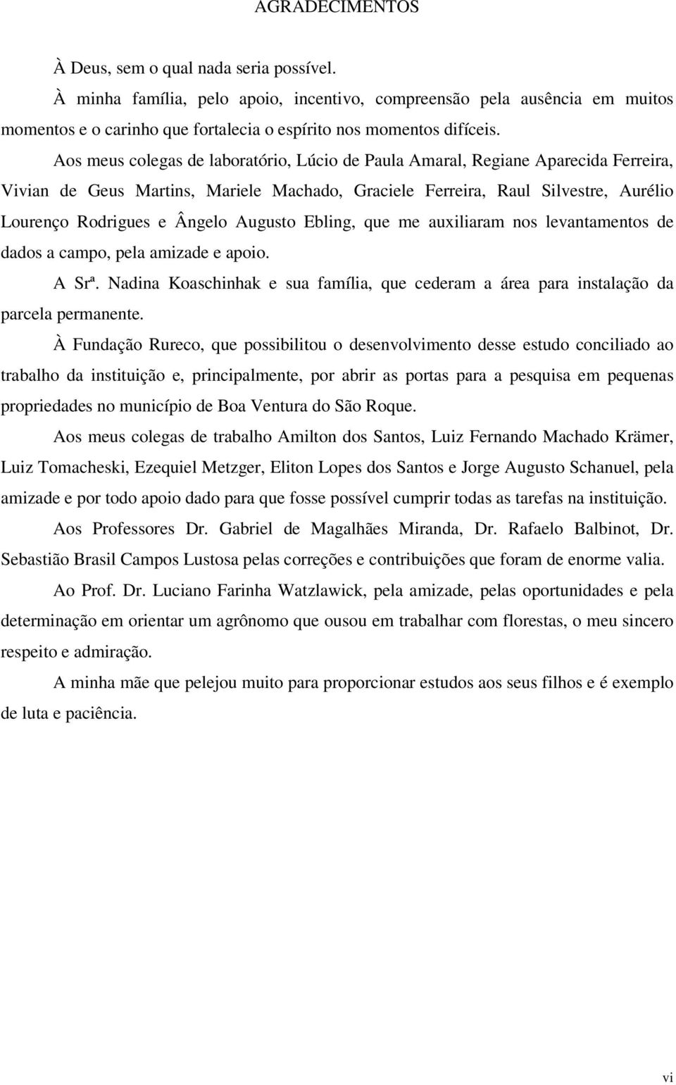 Augusto Ebling, que me auxiliaram nos levantamentos de dados a campo, pela amizade e apoio. A Srª. Nadina Koaschinhak e sua família, que cederam a área para instalação da parcela permanente.