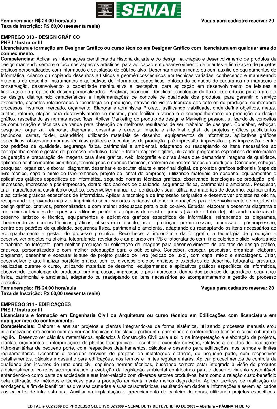 Competências: Aplicar as informações científicas da História da arte e do design na criação e desenvolvimento de produtos de design mantendo sempre o foco nos aspectos artísticos, para aplicação em