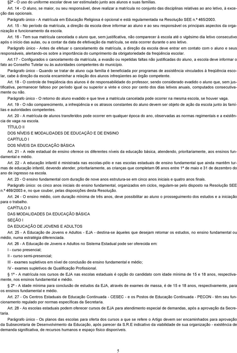 Parágrafo único - A matrícula em Educação Religiosa é opcional e está regulamentada na Resolução SEE n.º 465/2003. Art.