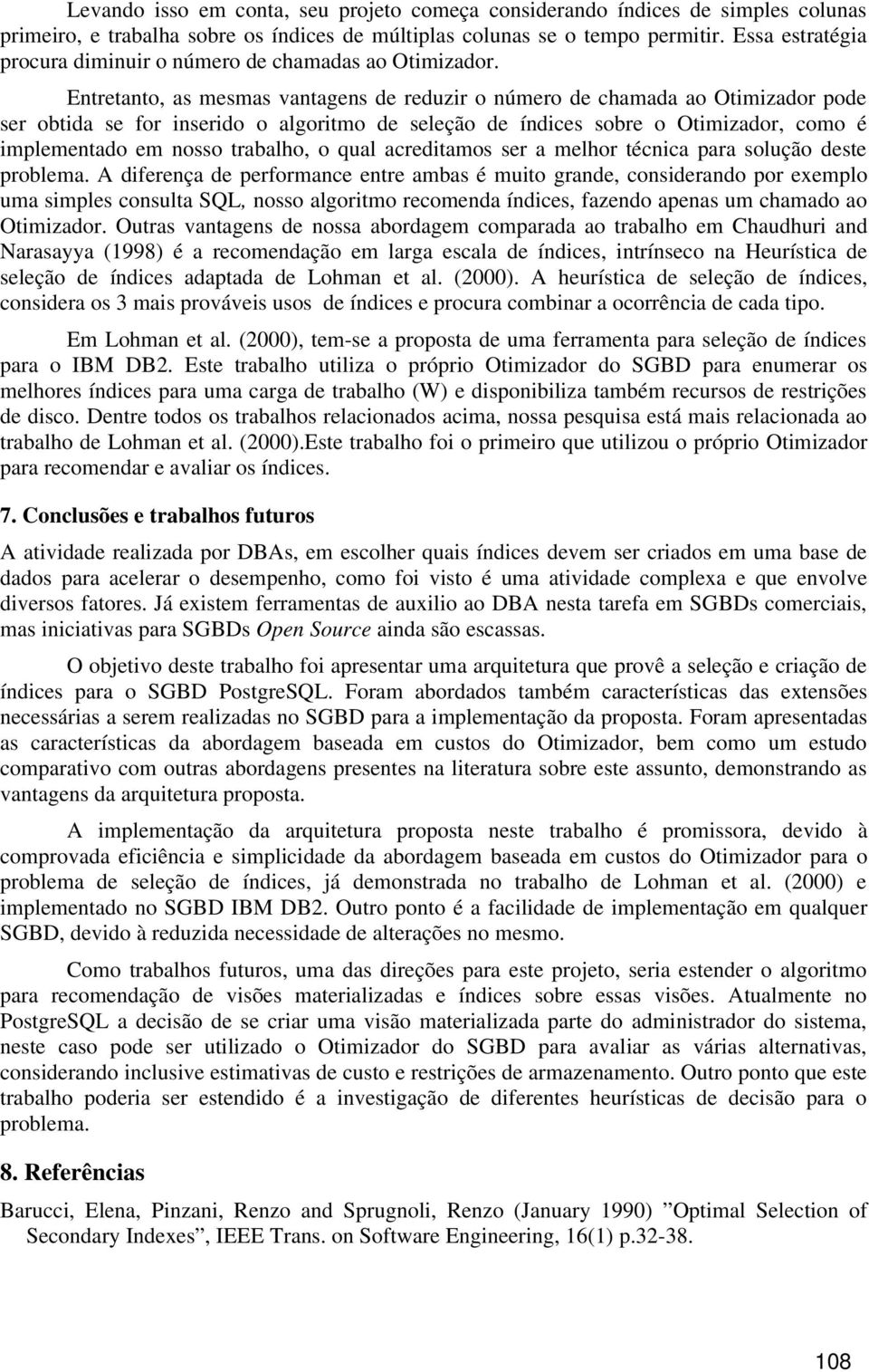 Entretanto, as mesmas vantagens de reduzir o número de chamada ao Otimizador pode ser obtida se for inserido o algoritmo de seleção de índices sobre o Otimizador, como é implementado em nosso