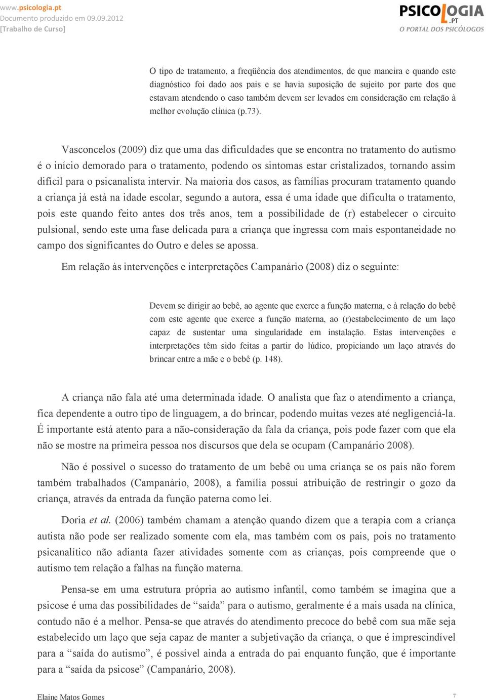 Vasconcelos (2009) diz que uma das dificuldades que se encontra no tratamento do autismo é o início demorado para o tratamento, podendo os sintomas estar cristalizados, tornando assim difícil para o