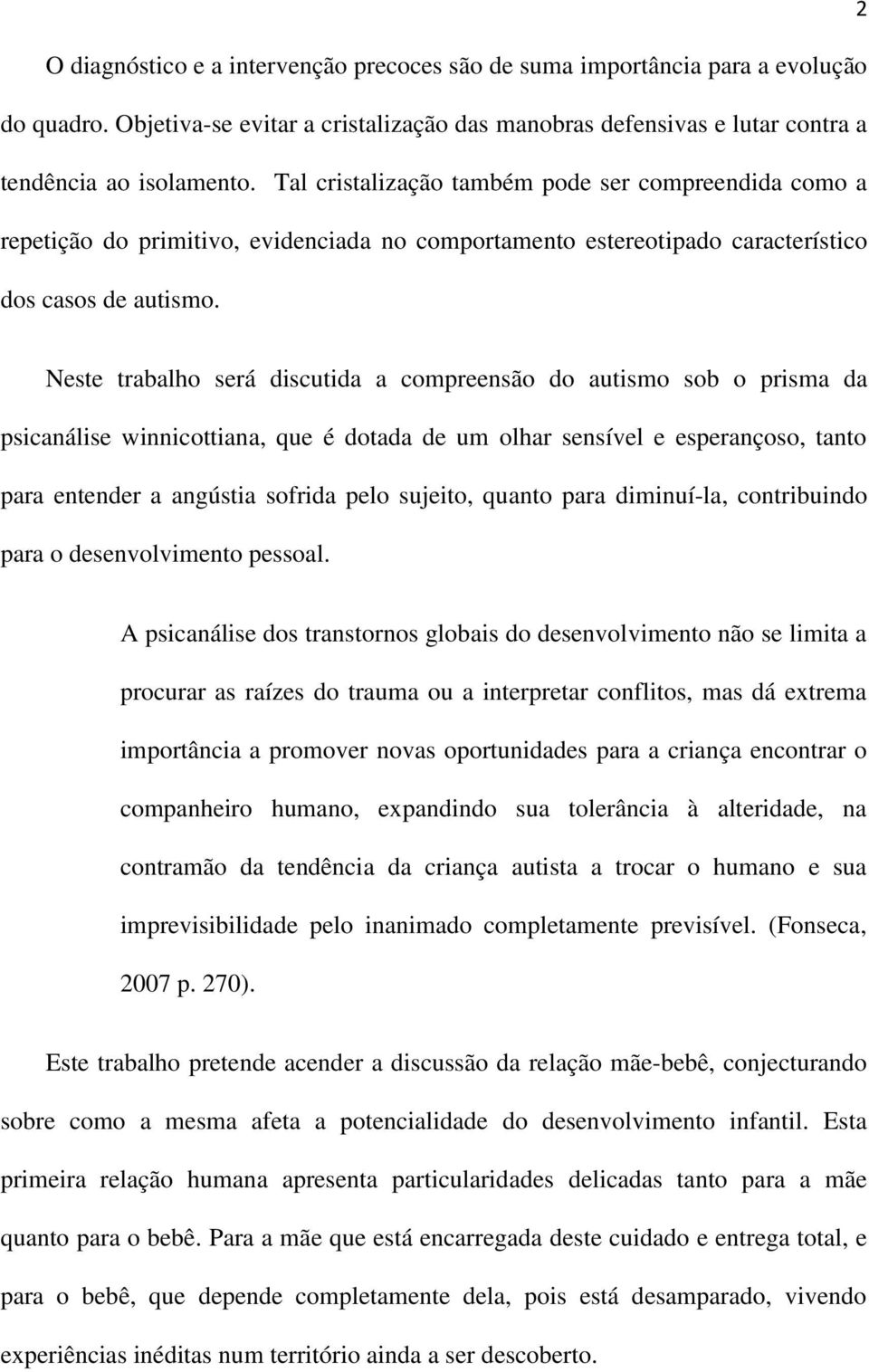 Neste trabalho será discutida a compreensão do autismo sob o prisma da psicanálise winnicottiana, que é dotada de um olhar sensível e esperançoso, tanto para entender a angústia sofrida pelo sujeito,